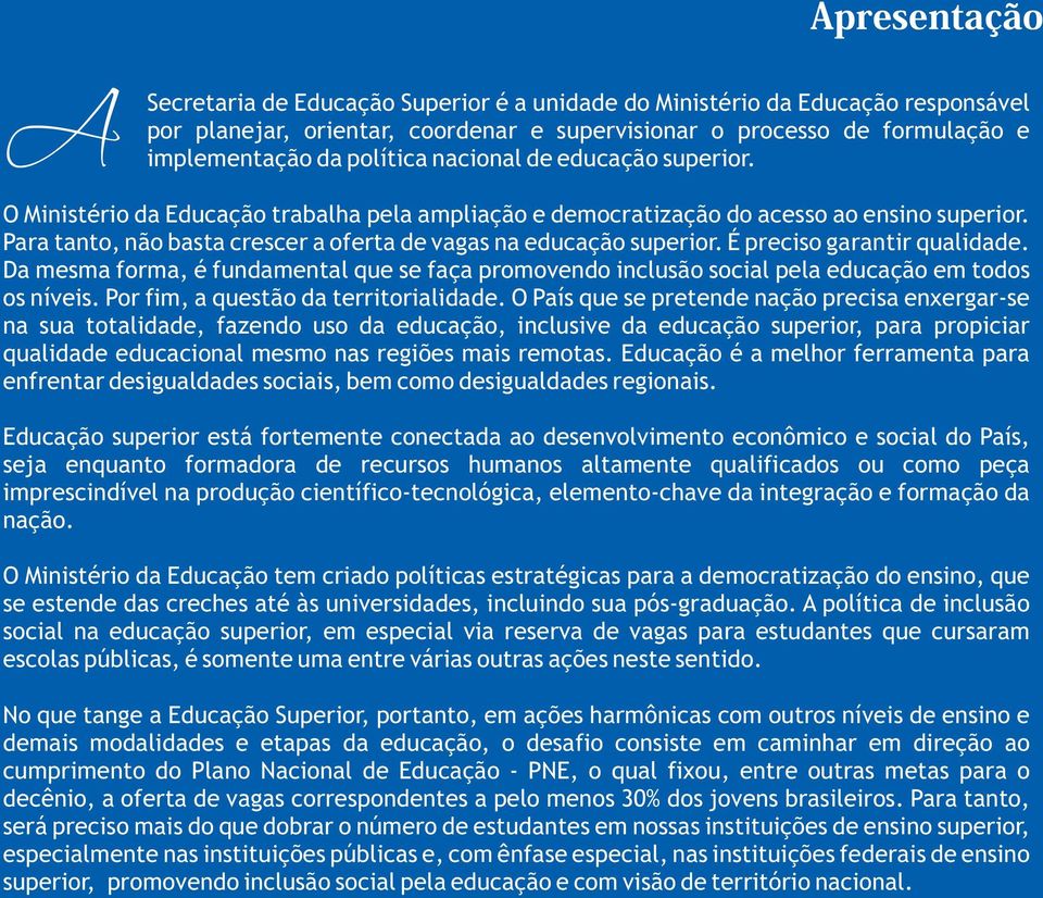 É preciso garantir qualidade. Da mesma forma, é fundamental que se faça promovendo inclusão social pela educação em todos os níveis. Por fim, a questão da territorialidade.