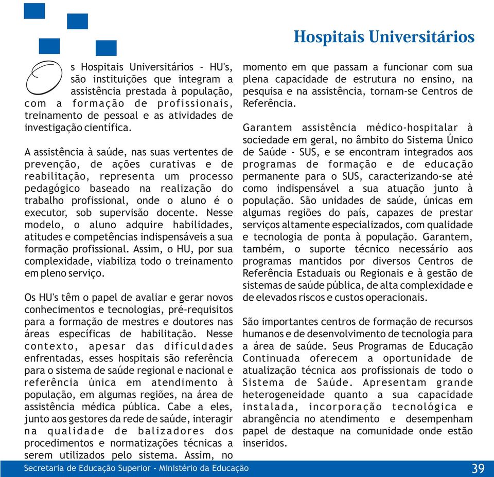 Garantem assistência médico-hospitalar à sociedade em geral, no âmbito do Sistema Único A assistência à saúde, nas suas vertentes de de Saúde - SUS, e se encontram integrados aos prevenção, de ações