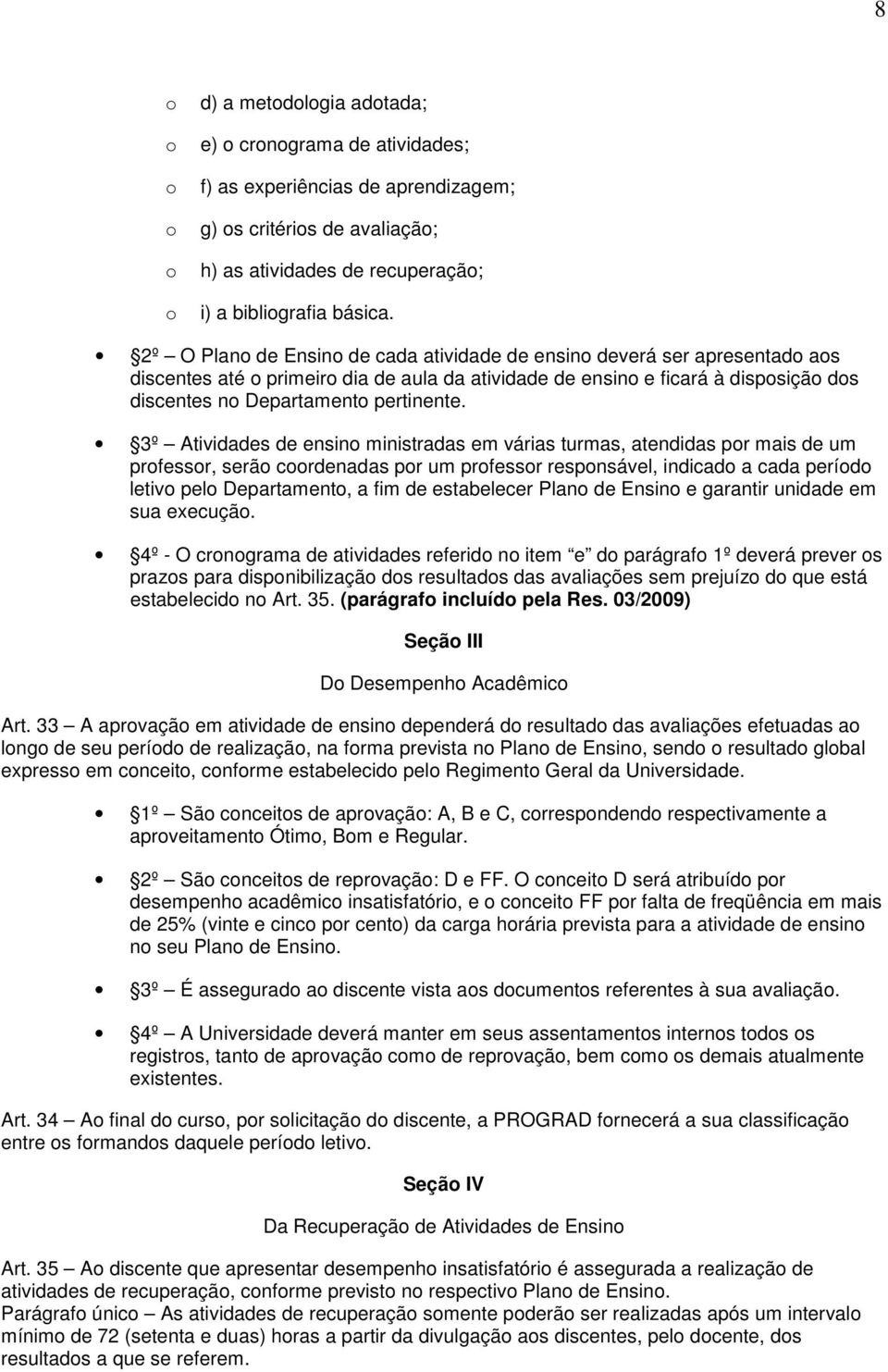 3º Atividades de ensino ministradas em várias turmas, atendidas por mais de um professor, serão coordenadas por um professor responsável, indicado a cada período letivo pelo Departamento, a fim de