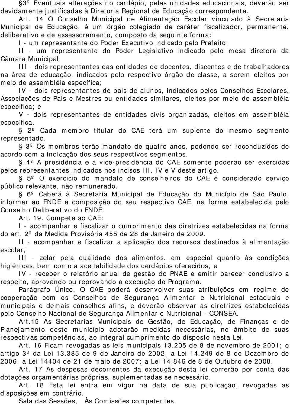 seguinte forma: I - um representante do Poder Executivo indicado pelo Prefeito; II - um representante do Poder Legislativo indicado pelo mesa diretora da Câmara Municipal; III - dois representantes