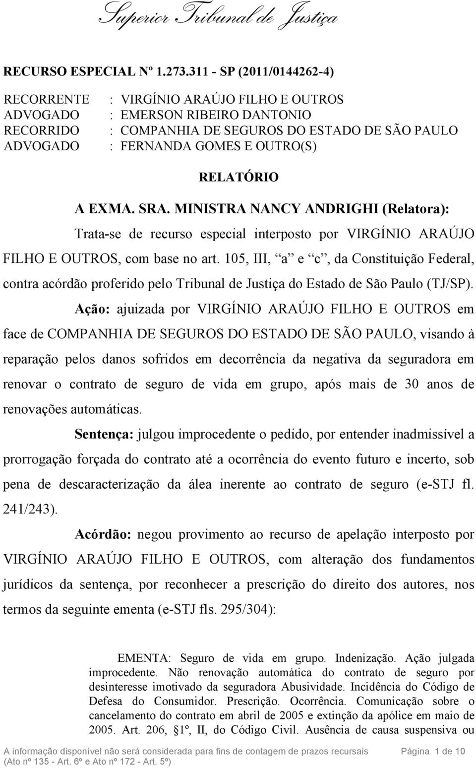 RELATÓRIO A EXMA. SRA. MINISTRA NANCY ANDRIGHI (Relatora): Trata-se de recurso especial interposto por VIRGÍNIO ARAÚJO FILHO E OUTROS, com base no art.