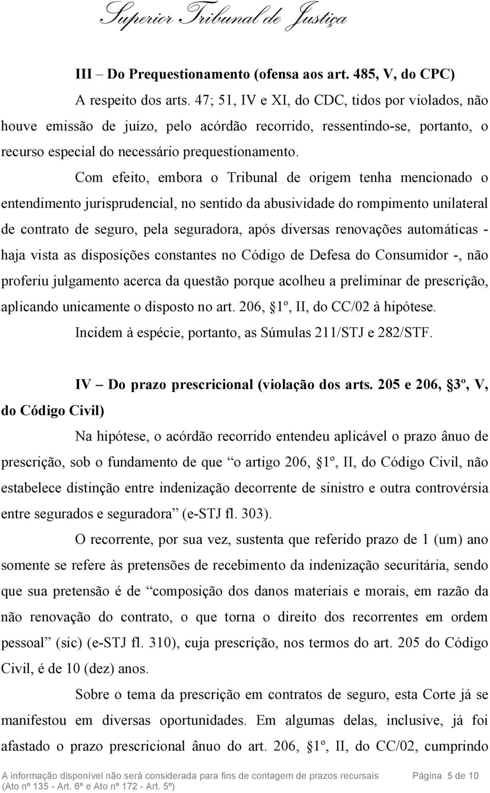 Com efeito, embora o Tribunal de origem tenha mencionado o entendimento jurisprudencial, no sentido da abusividade do rompimento unilateral de contrato de seguro, pela seguradora, após diversas