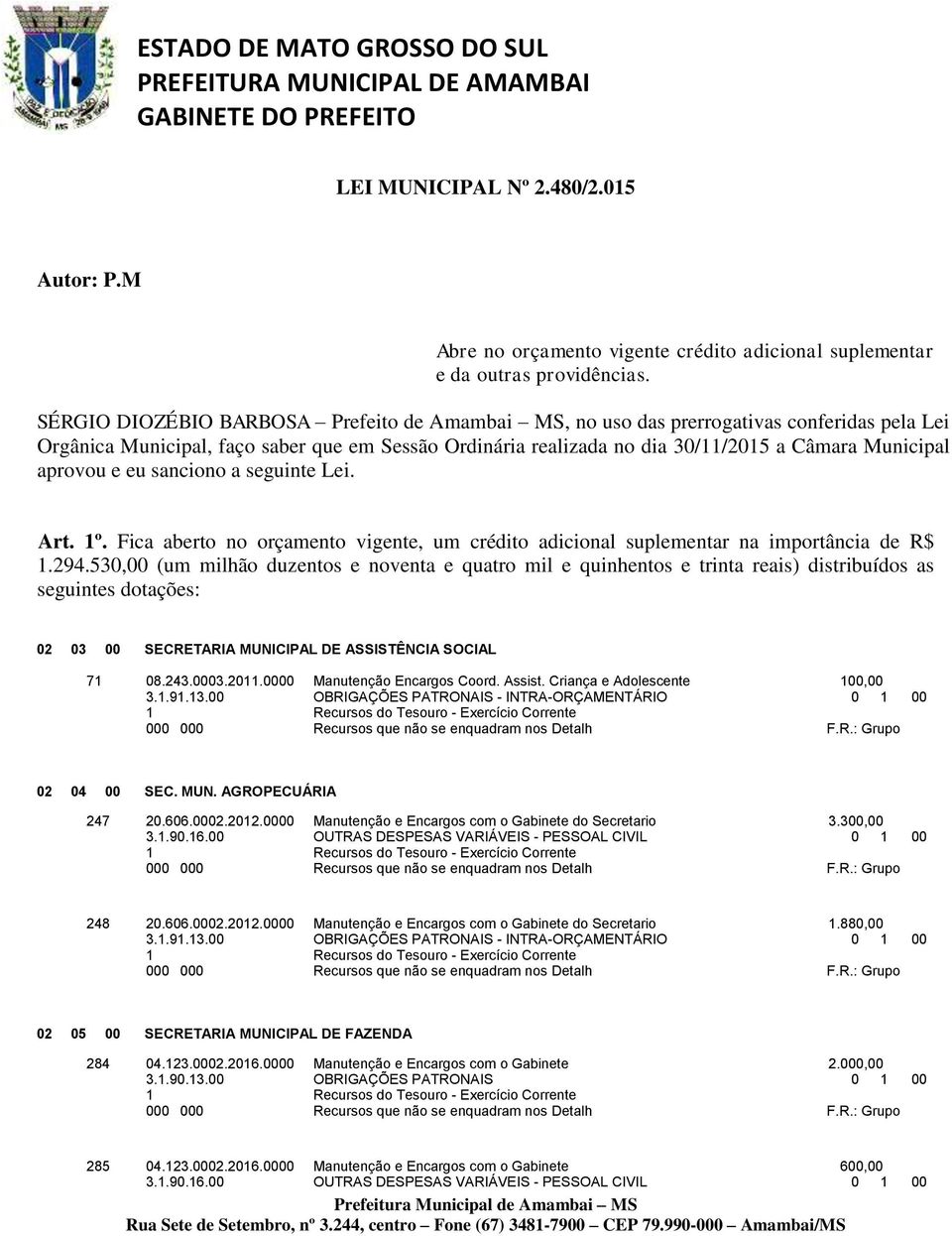 aprovou e eu sanciono a seguinte Lei. Art. 1º. Fica aberto no orçamento vigente, um crédito adicional suplementar na importância de R$ 1.294.