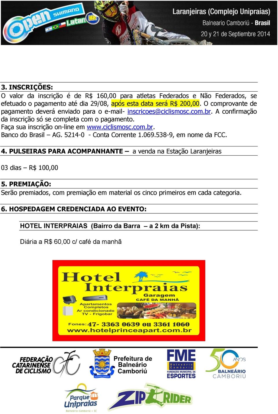 ciclismosc.com.br. Banco do Brasil AG. 5214-0 - Conta Corrente 1.069.538-9, em nome da FCC. 4. PULSEIRAS PARA ACOMPANHANTE a venda na Estação Laranjeiras 03 dias R$ 100,00 5.