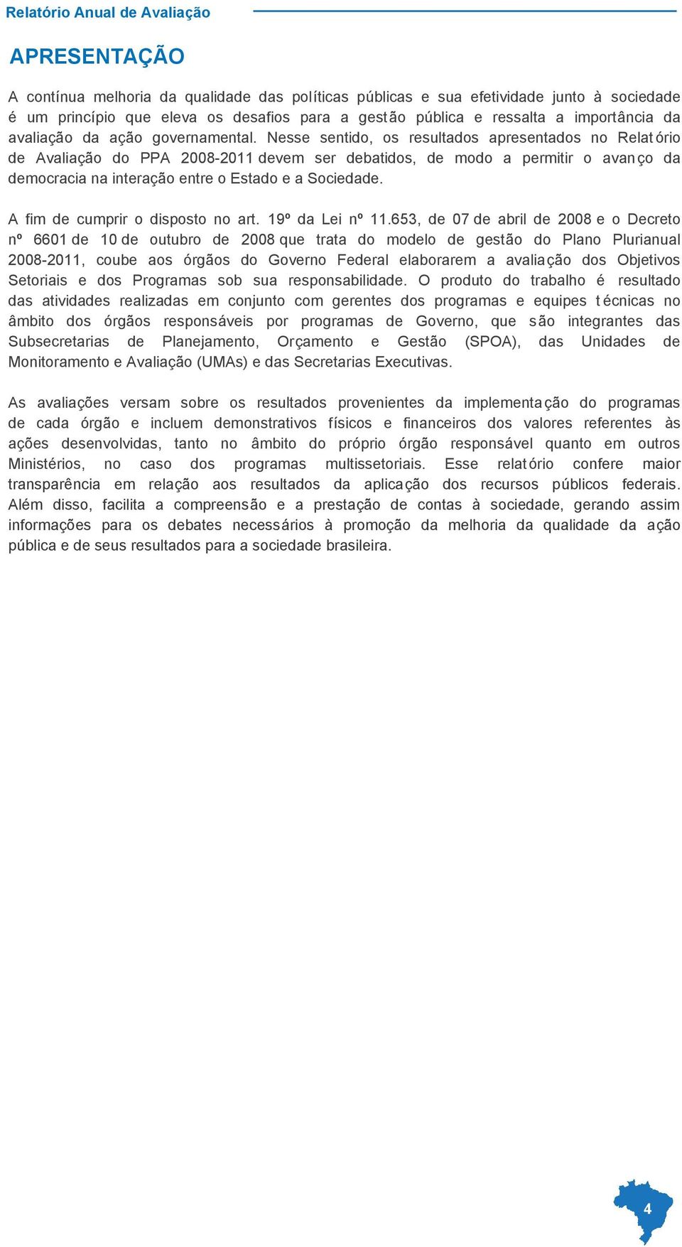 Nesse sentido, os resultados apresentados no Relat ório de Avaliação do PPA 2008-2011 devem ser debatidos, de modo a permitir o avanço da democracia na interação entre o Estado e a Sociedade.