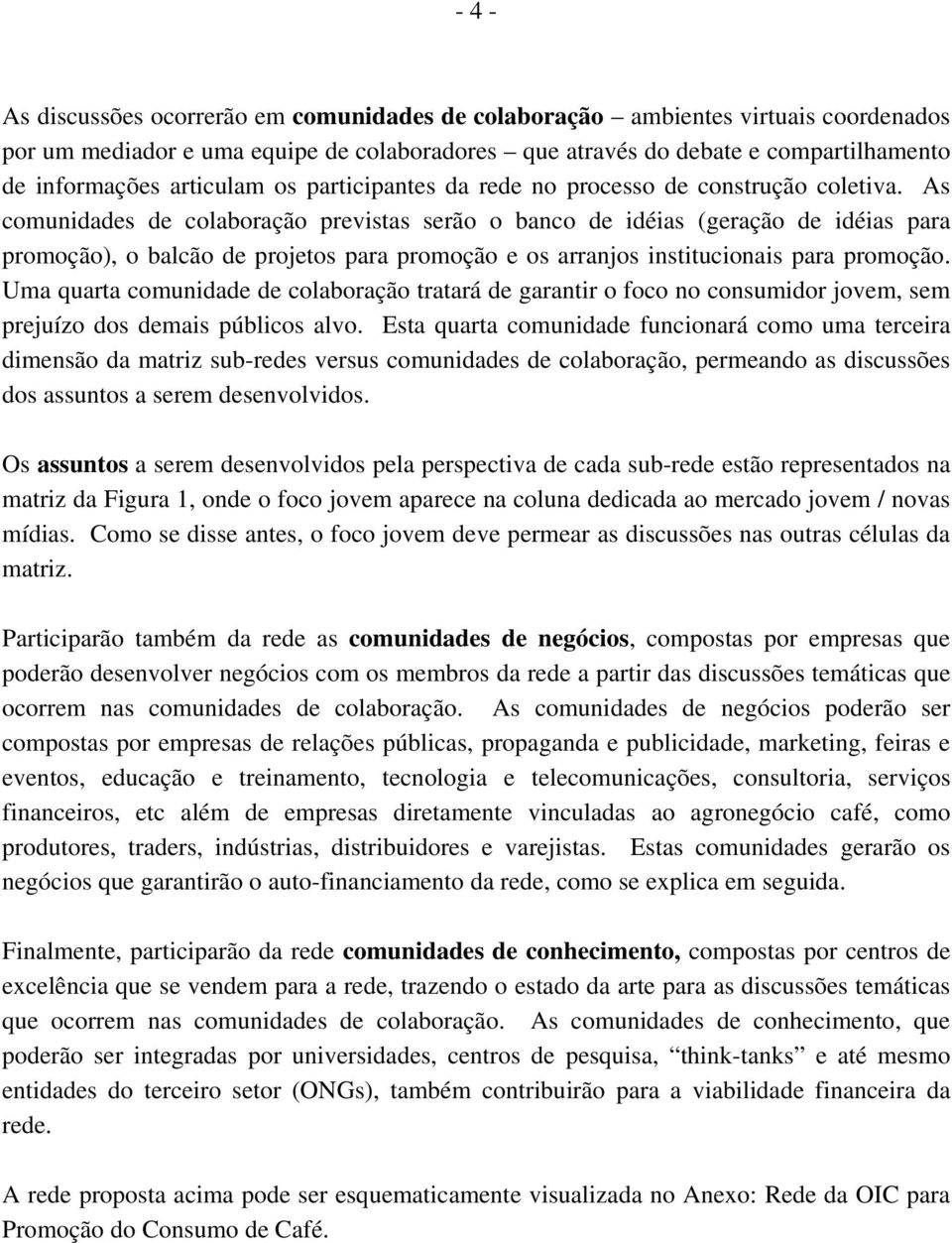 As comunidades de colaboração previstas serão o banco de idéias (geração de idéias para promoção), o balcão de projetos para promoção e os arranjos institucionais para promoção.