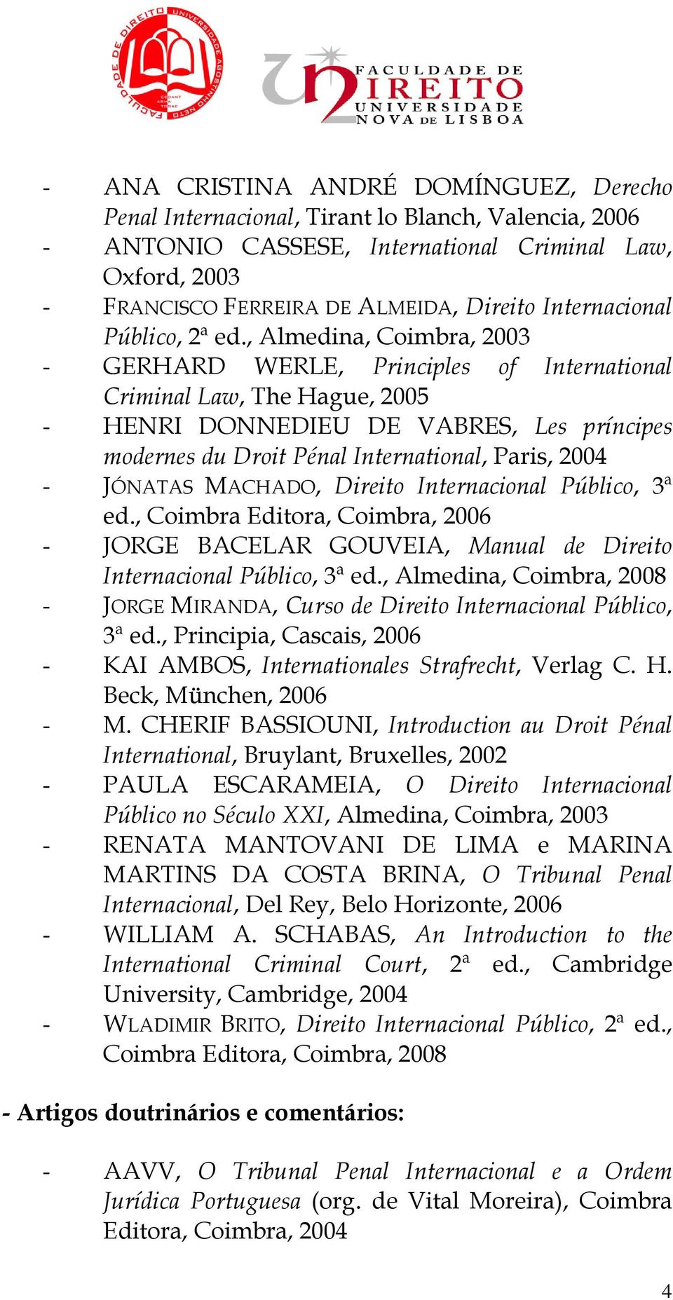 , Almedina, Coimbra, 2003 - GERHARD WERLE, Principles of International Criminal Law, The Hague, 2005 - HENRI DONNEDIEU DE VABRES, Les príncipes modernes du Droit Pénal International, Paris, 2004 -