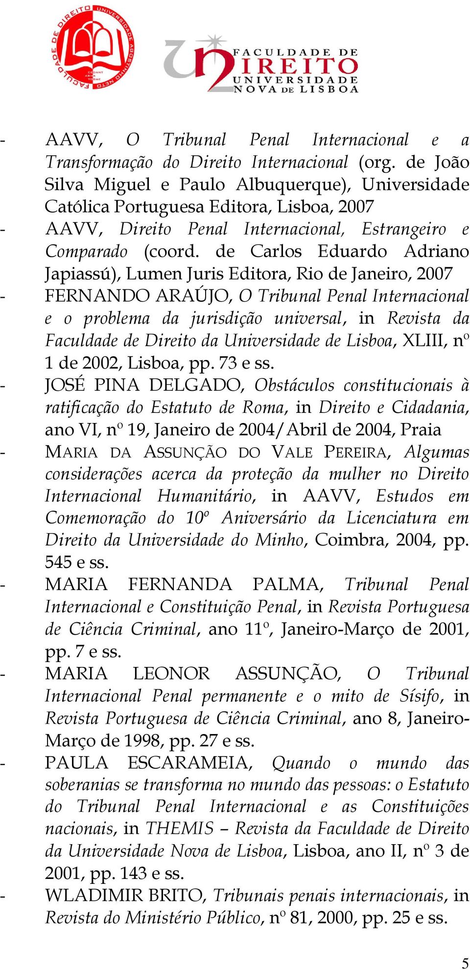 de Carlos Eduardo Adriano Japiassú), Lumen Juris Editora, Rio de Janeiro, 2007 - FERNANDO ARAÚJO, O Tribunal Penal Internacional e o problema da jurisdição universal, in Revista da Faculdade de