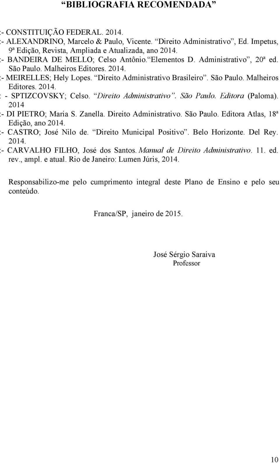 Direito Administrativo. São Paulo. Editora (Paloma). 2014 :- DI PIETRO; Maria S. Zanella. Direito Administrativo. São Paulo. Editora Atlas, 18ª Edição, ano 2014. :- CASTRO; José Nilo de.