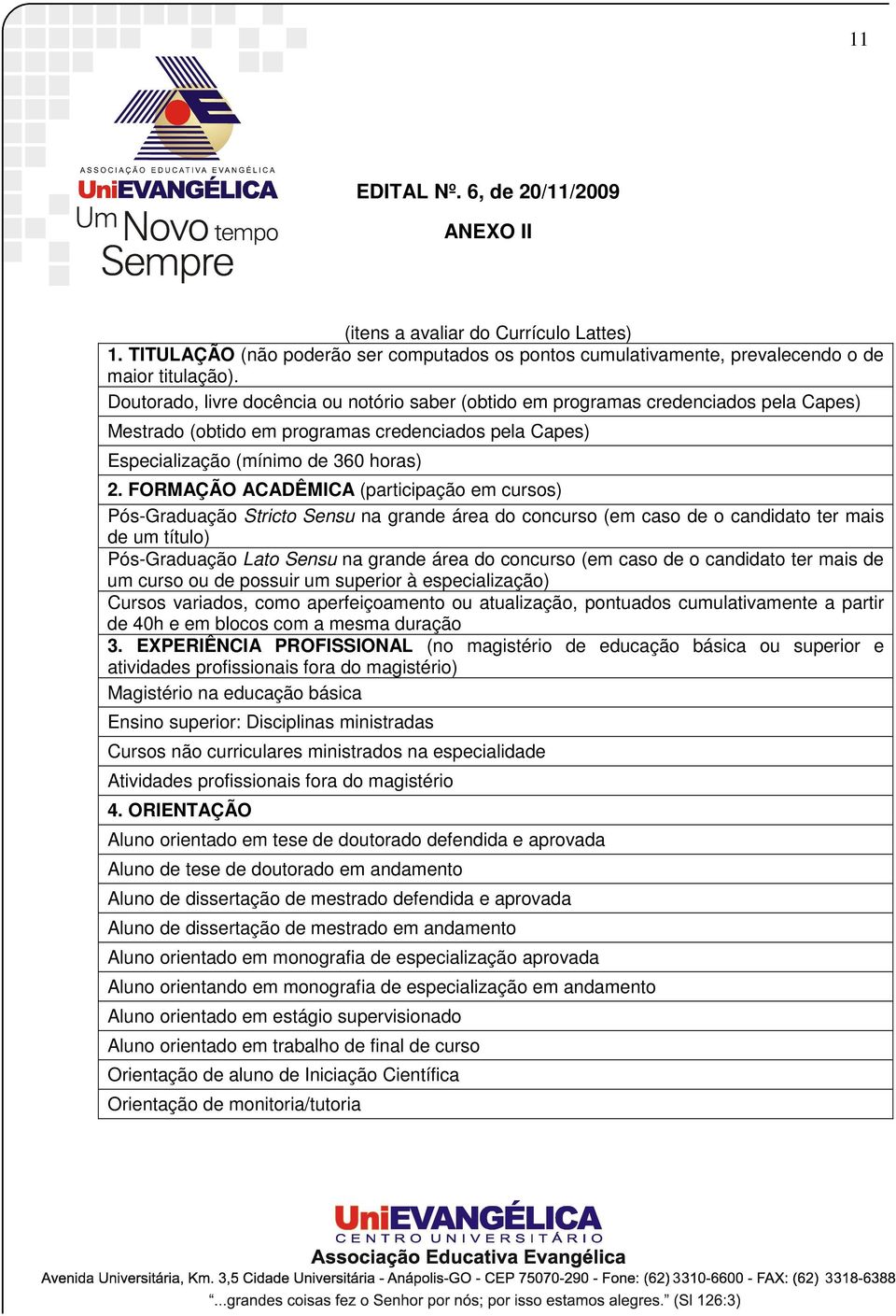 FORMAÇÃO ACADÊMICA (participação em cursos) Pós-Graduação Stricto Sensu na grande área do concurso (em caso de o candidato ter mais de um título) Pós-Graduação Lato Sensu na grande área do concurso