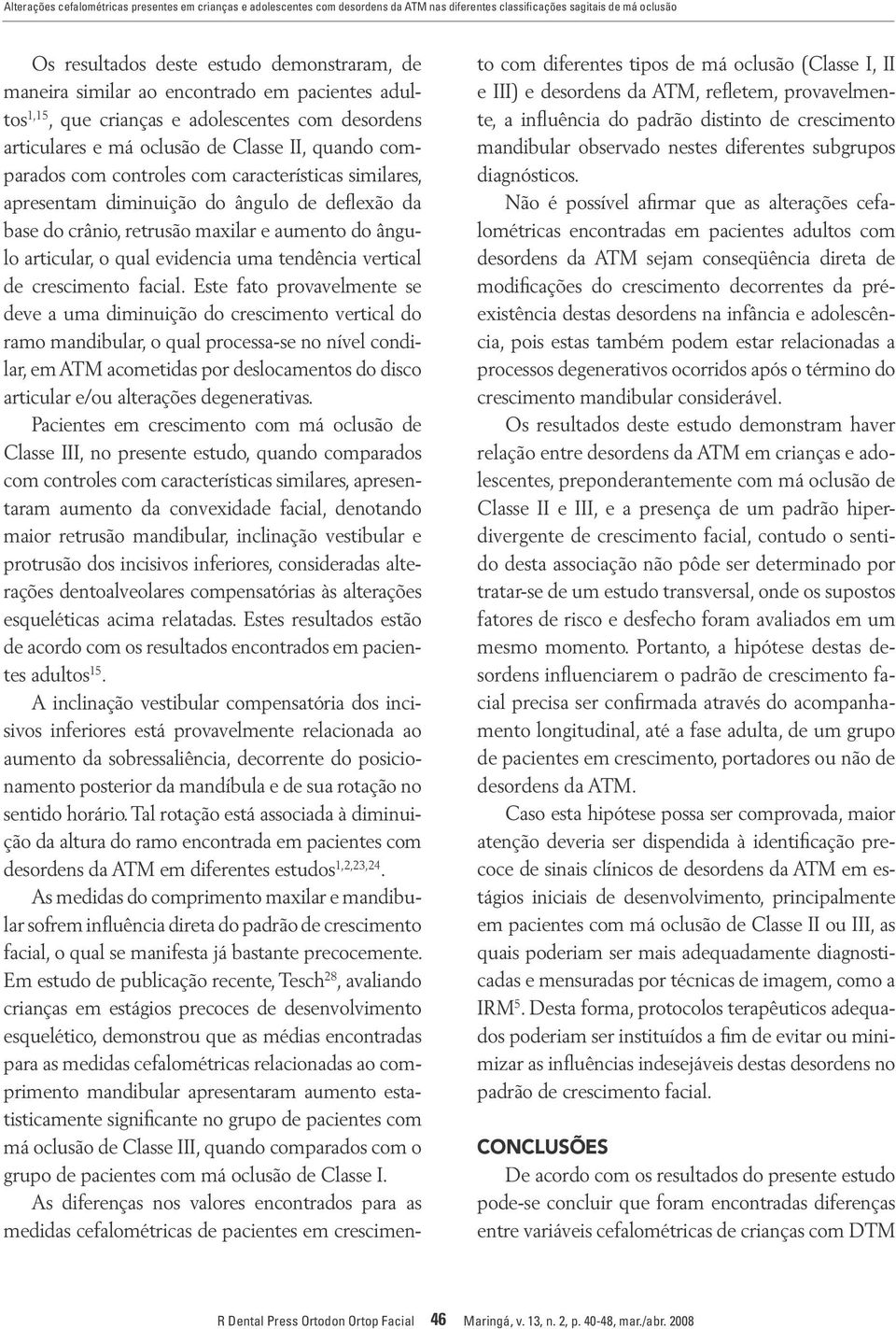 diminuição do ângulo de deflexão da base do crânio, retrusão maxilar e aumento do ângulo articular, o qual evidencia uma tendência vertical de crescimento facial.