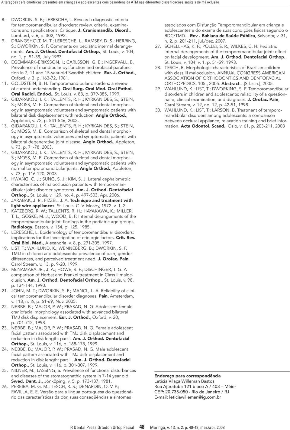 ; LERESCHE, L.; RAMSEY, D. S.; HERRING, S.; DWORKIN, S. F. Comments on pediatric internal derangements. Am. J. Orthod. Dentofacial Orthop., St. Louis, v. 104, no. 1, p. 51-59, July 1993. 10. EGEMMARK-ERIKSSON, I.