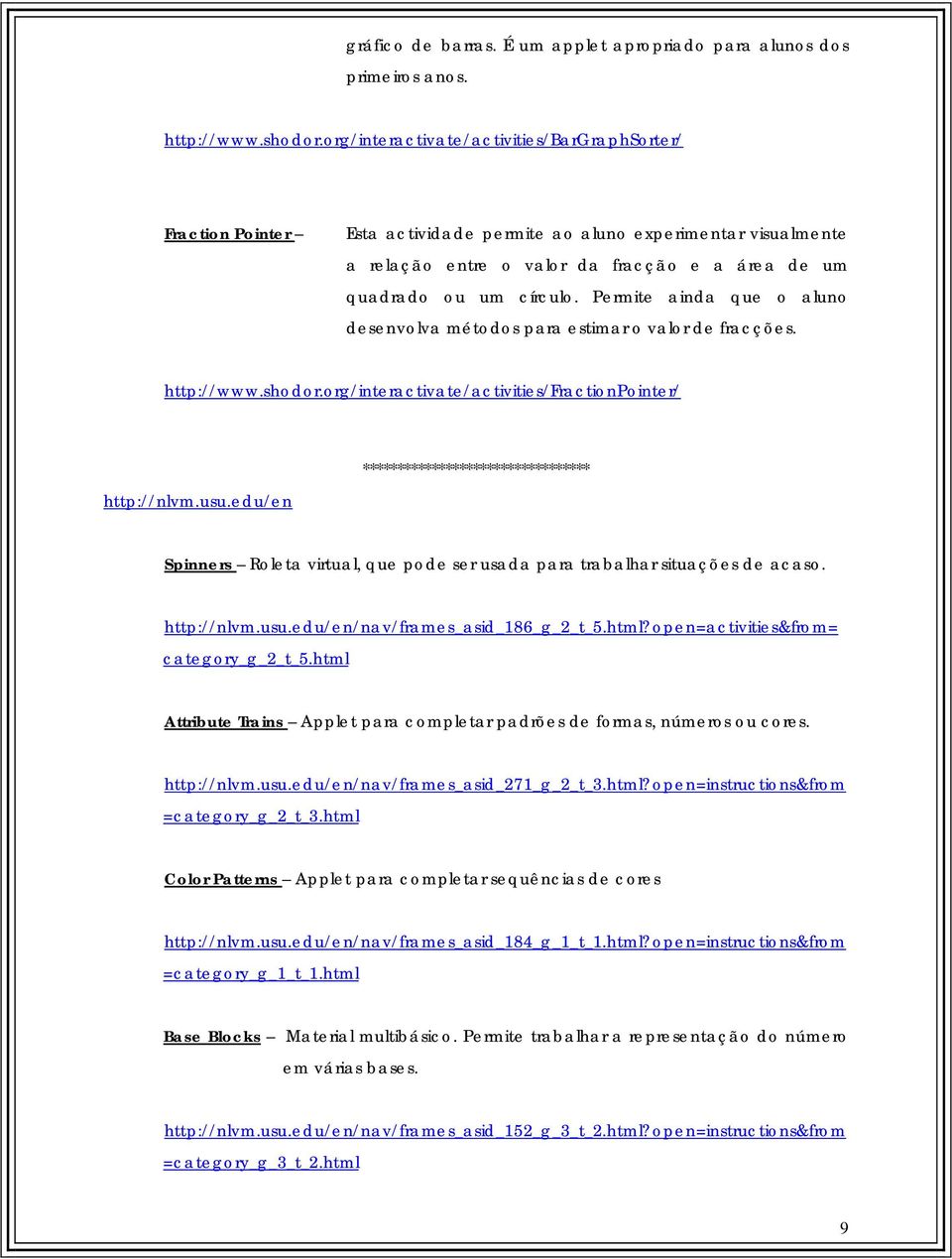 Permite ainda que o aluno desenvolva métodos para estimar o valor de fracções. http://www.shodor.org/interactivate/activities/fractionpointer/ http://nlvm.usu.