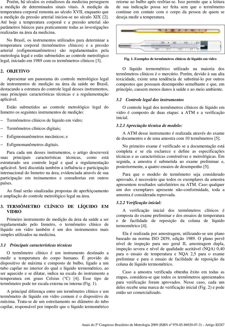 Até hoje a temperatura corporal e a pressão arterial são parâmetros básicos para praticamente todas as investigações realizadas na área da medicina.