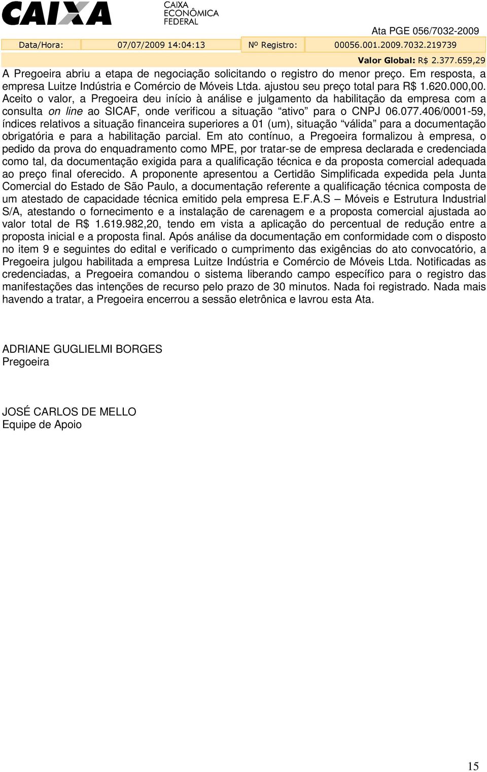 Aceito o valor, a Pregoeira deu início à análise e julgamento da habilitação da empresa com a consulta on line ao SICAF, onde verificou a situação ativo para o CNPJ 06.077.