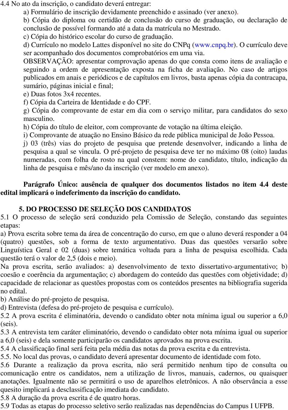 c) Cópia do histórico escolar do curso de graduação. d) Currículo no modelo Lattes disponível no site do CNPq (www.cnpq.br). O currículo deve ser acompanhado dos documentos comprobatórios em uma via.