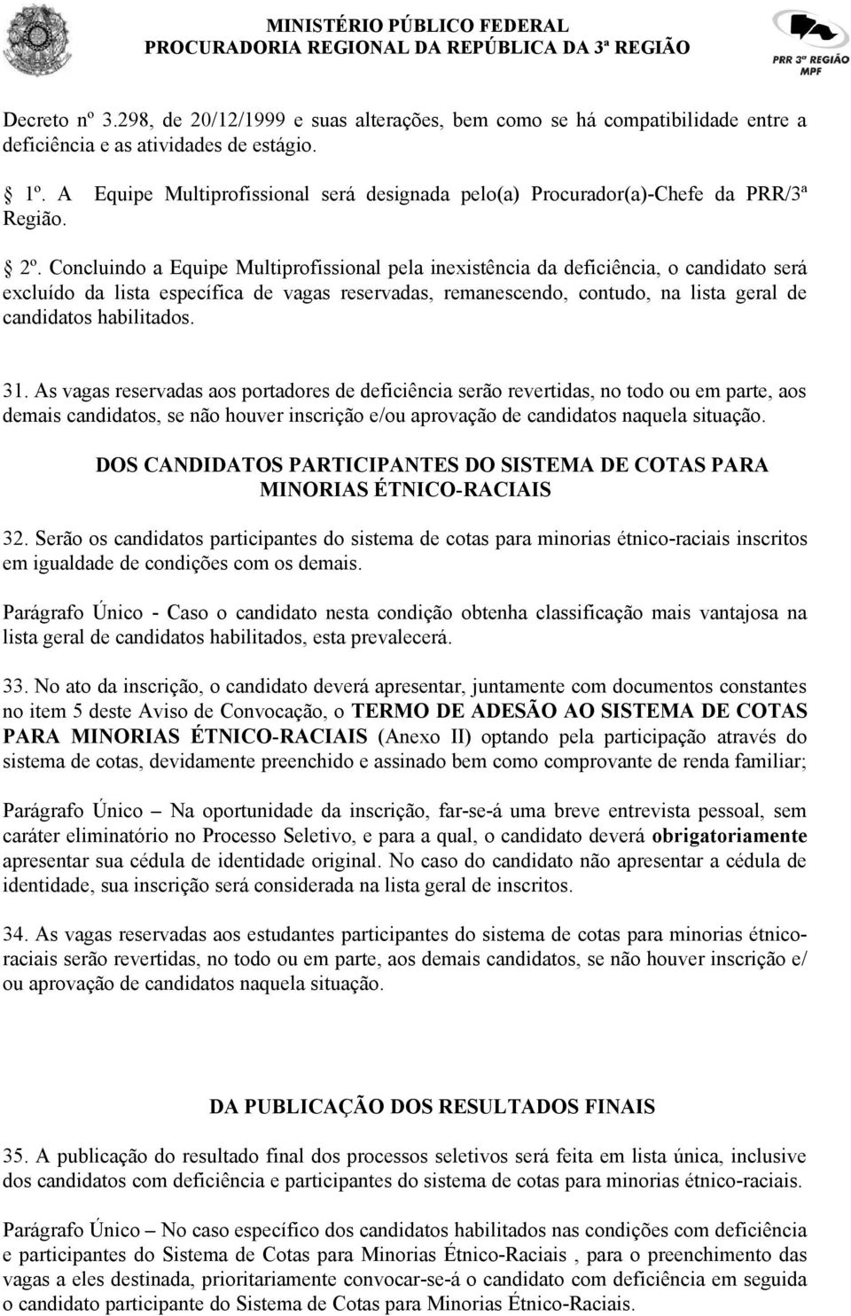 Concluindo a Equipe Multiprofissional pela inexistência da deficiência, o candidato será excluído da lista específica de vagas reservadas, remanescendo, contudo, na lista geral de candidatos