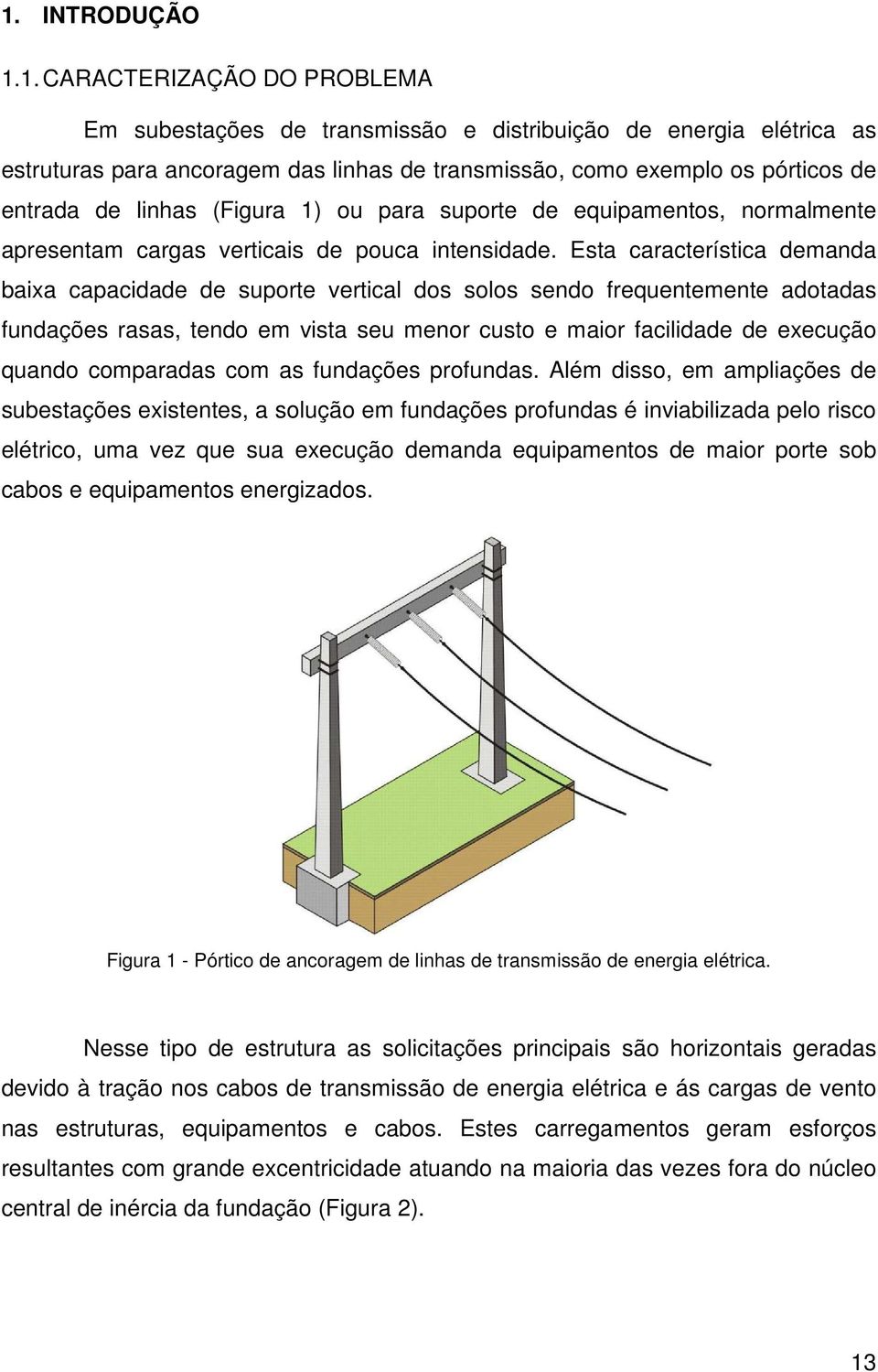 Esta característica demanda baixa capacidade de suporte vertical dos solos sendo frequentemente adotadas fundações rasas, tendo em vista seu menor custo e maior facilidade de execução quando