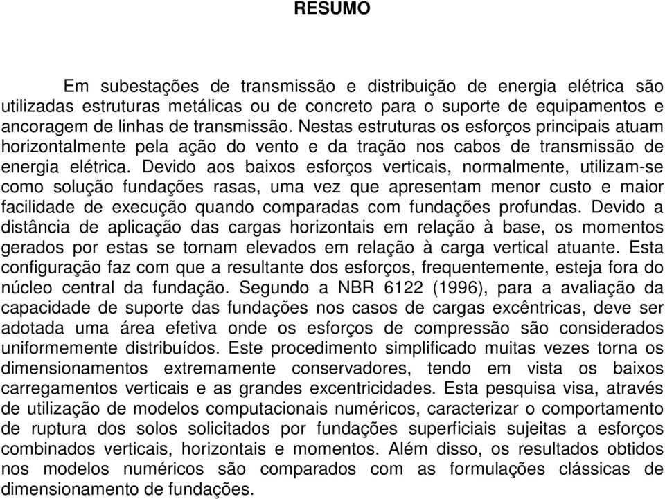 Devido aos baixos esforços verticais, normalmente, utilizam-se como solução fundações rasas, uma vez que apresentam menor custo e maior facilidade de execução quando comparadas com fundações