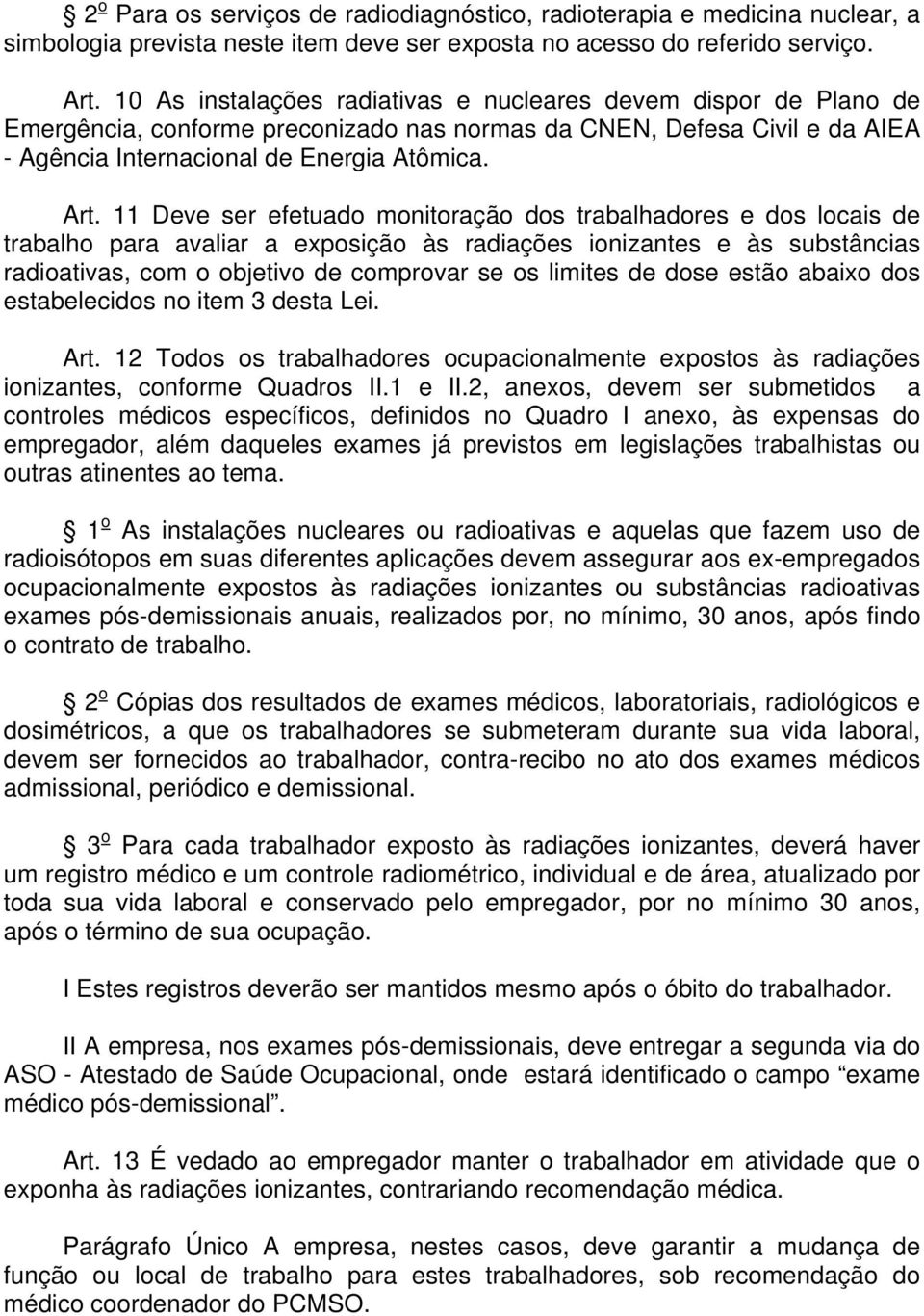 11 Deve ser efetuado monitoração dos trabalhadores e dos locais de trabalho para avaliar a exposição às radiações ionizantes e às substâncias radioativas, com o objetivo de comprovar se os limites de