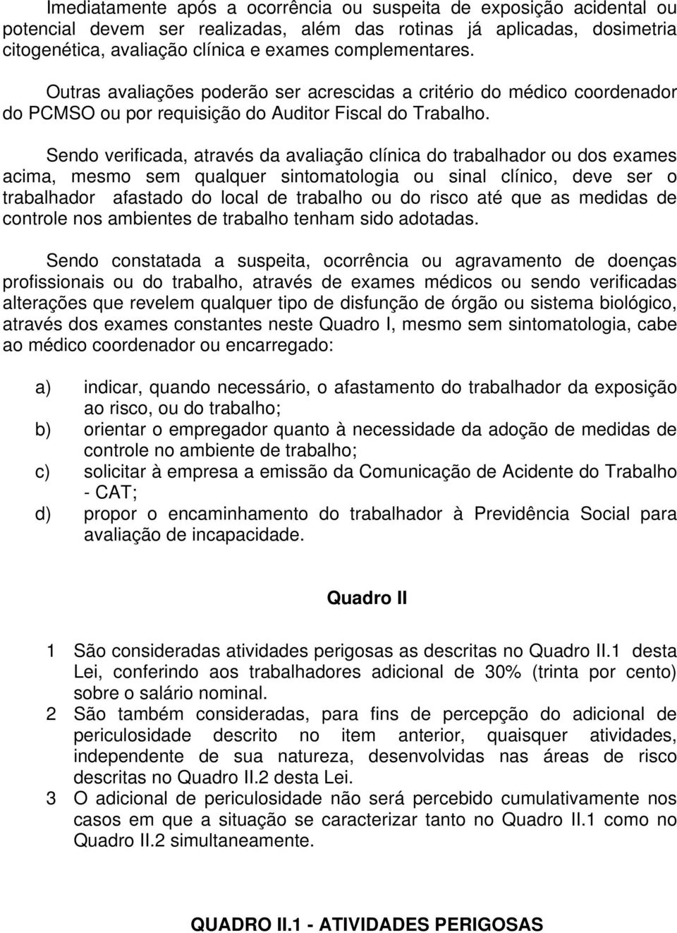 Sendo verificada, através da avaliação clínica do trabalhador ou dos exames acima, mesmo sem qualquer sintomatologia ou sinal clínico, deve ser o trabalhador afastado do local de trabalho ou do risco