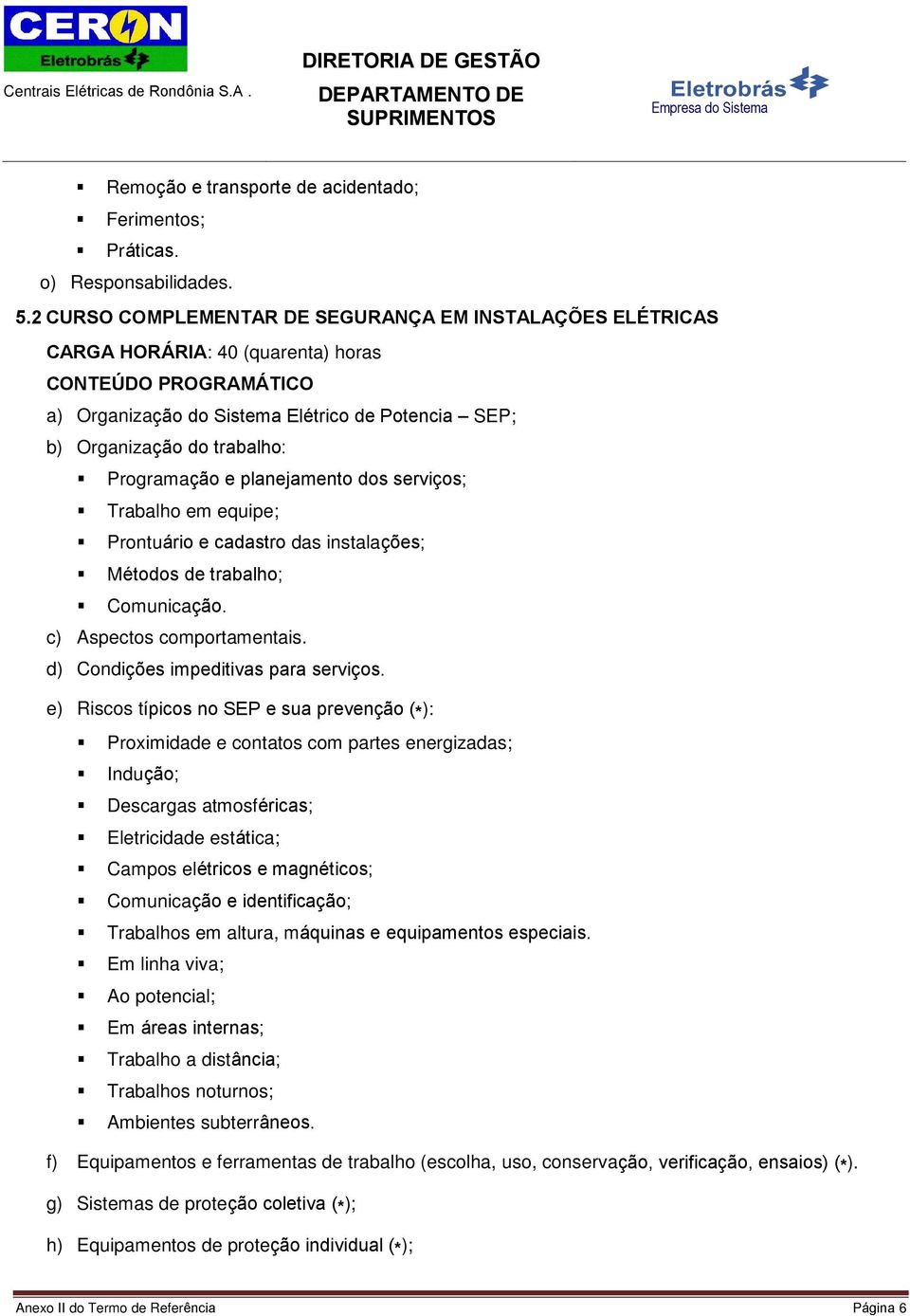 Programação e planejamento dos serviços; Trabalho em equipe; Prontuário e cadastro das instalações; Métodos de trabalho; Comunicação. c) Aspectos comportamentais.