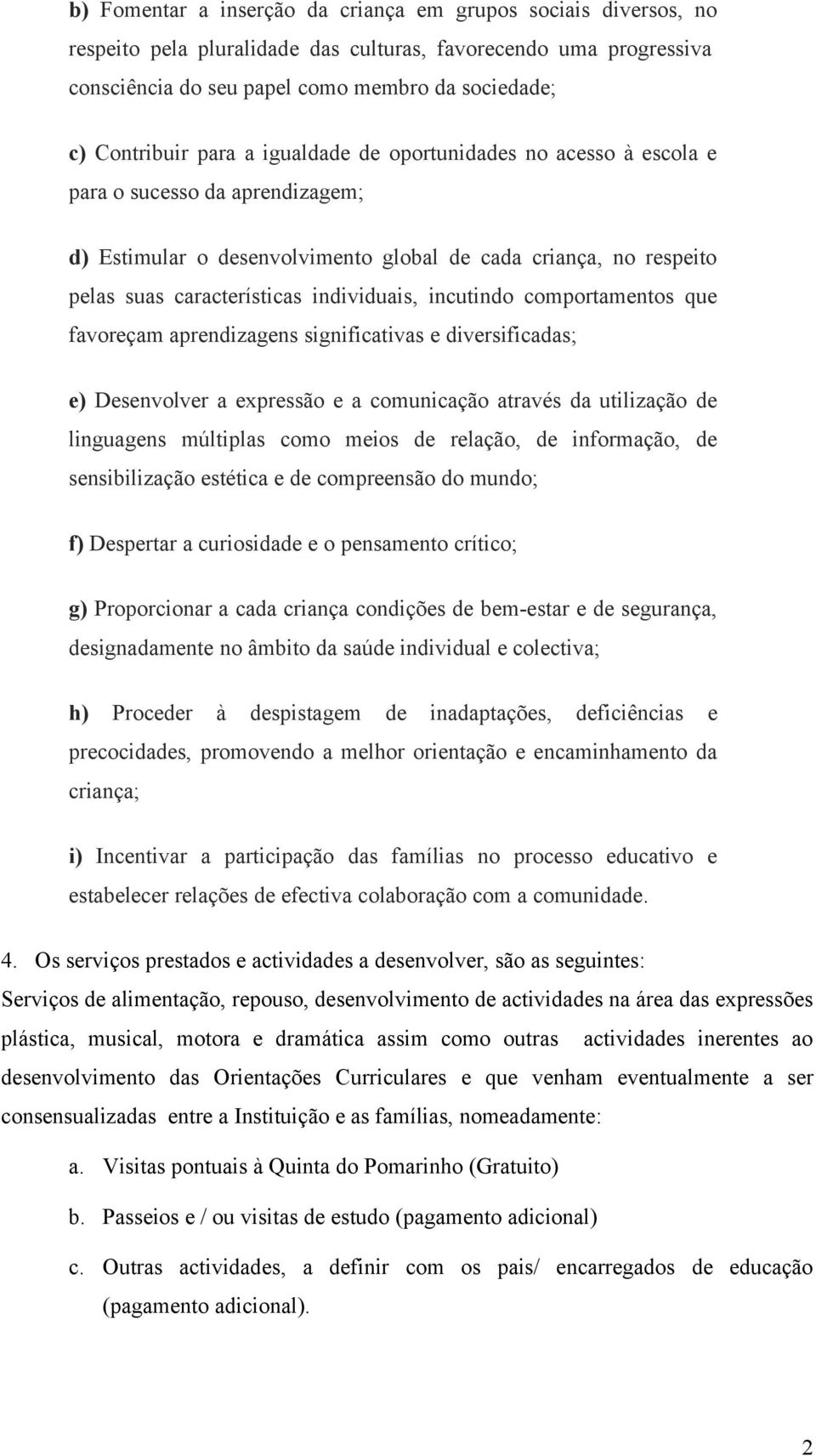 incutindo comportamentos que favoreçam aprendizagens significativas e diversificadas; e) Desenvolver a expressão e a comunicação através da utilização de linguagens múltiplas como meios de relação,