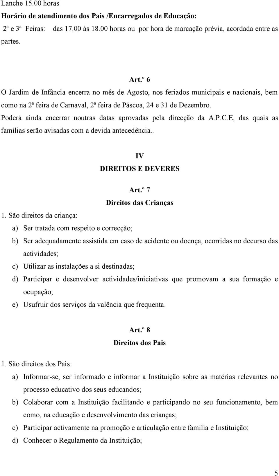 Poderá ainda encerrar noutras datas aprovadas pela direcção da A.P.C.E, das quais as famílias serão avisadas com a devida antecedência.. IV DIREITOS E DEVERES Art.º 7 Direitos das Crianças 1.