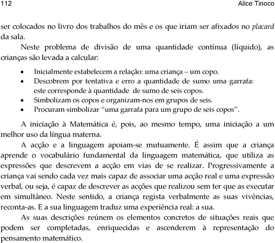 Descobrem por tentativa e erro a quantidade de sumo uma garrafa: este corresponde à quantidade de sumo de seis copos. Simbolizam os copos e organizam-nos em grupos de seis.