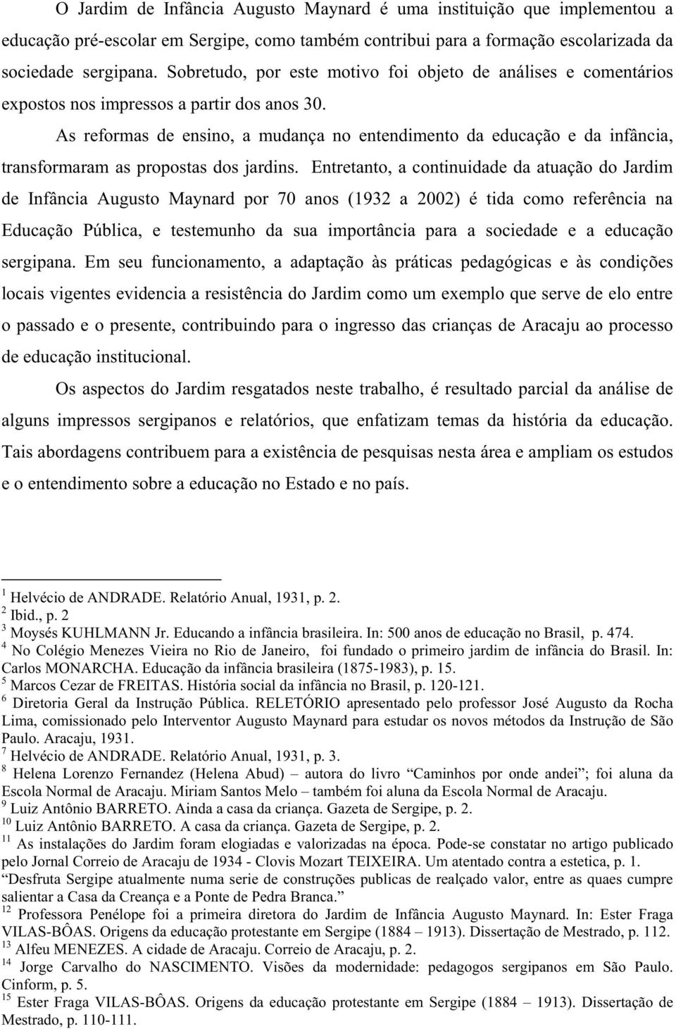 As reformas de ensino, a mudança no entendimento da educação e da infância, transformaram as propostas dos jardins.