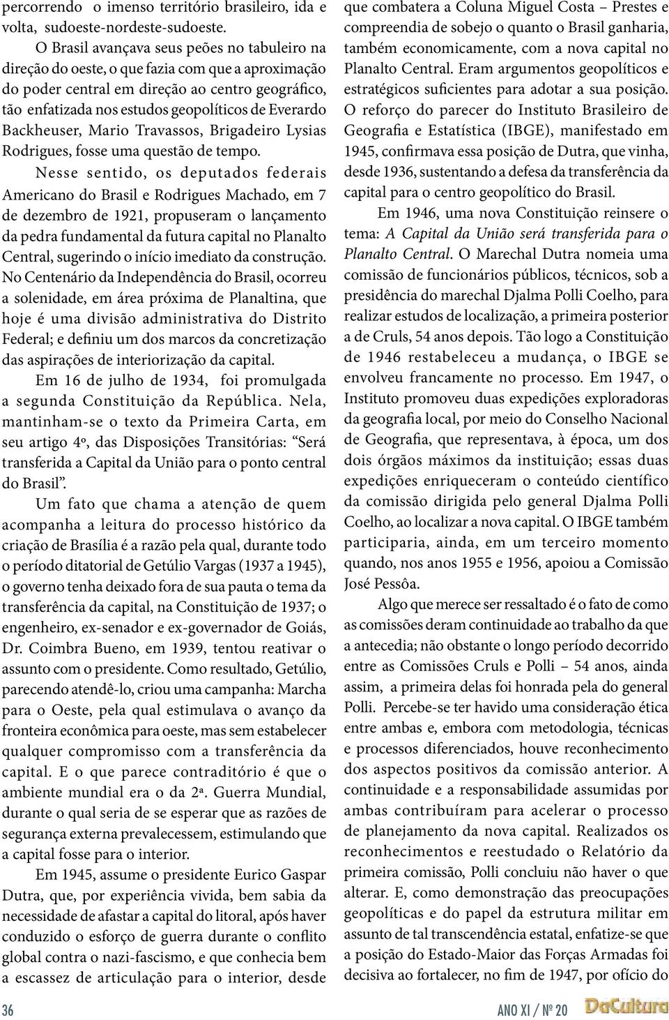 Backheuser, Mario Travassos, Brigadeiro Lysias Rodrigues, fosse uma questão de tempo.