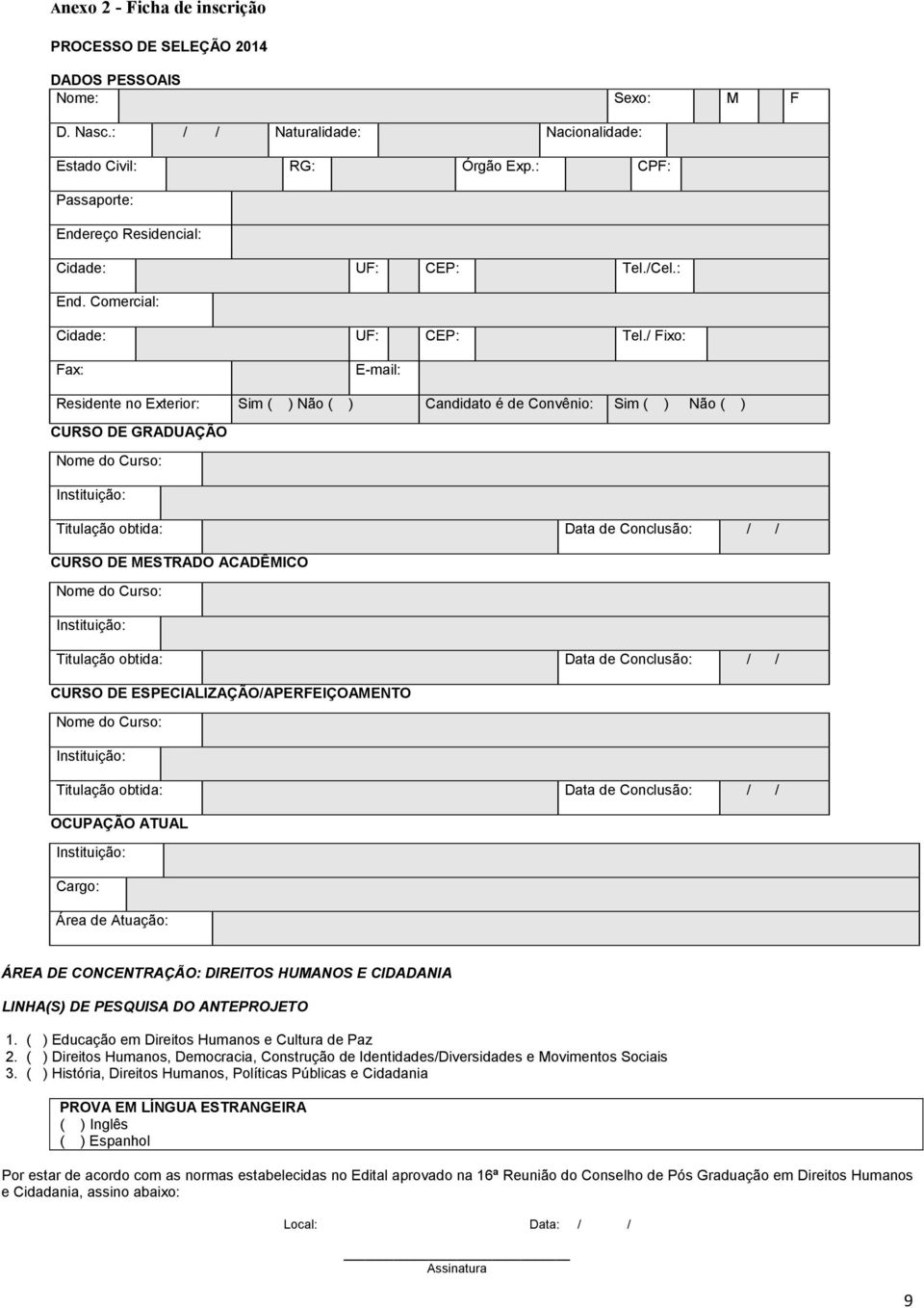 / Fixo: Fax: E-mail: Residente no Exterior: Sim ( ) Não ( ) Candidato é de Convênio: Sim ( ) Não ( ) CURSO DE GRADUAÇÃO Nome do Curso: Instituição: Titulação obtida: Data de Conclusão: / / CURSO DE