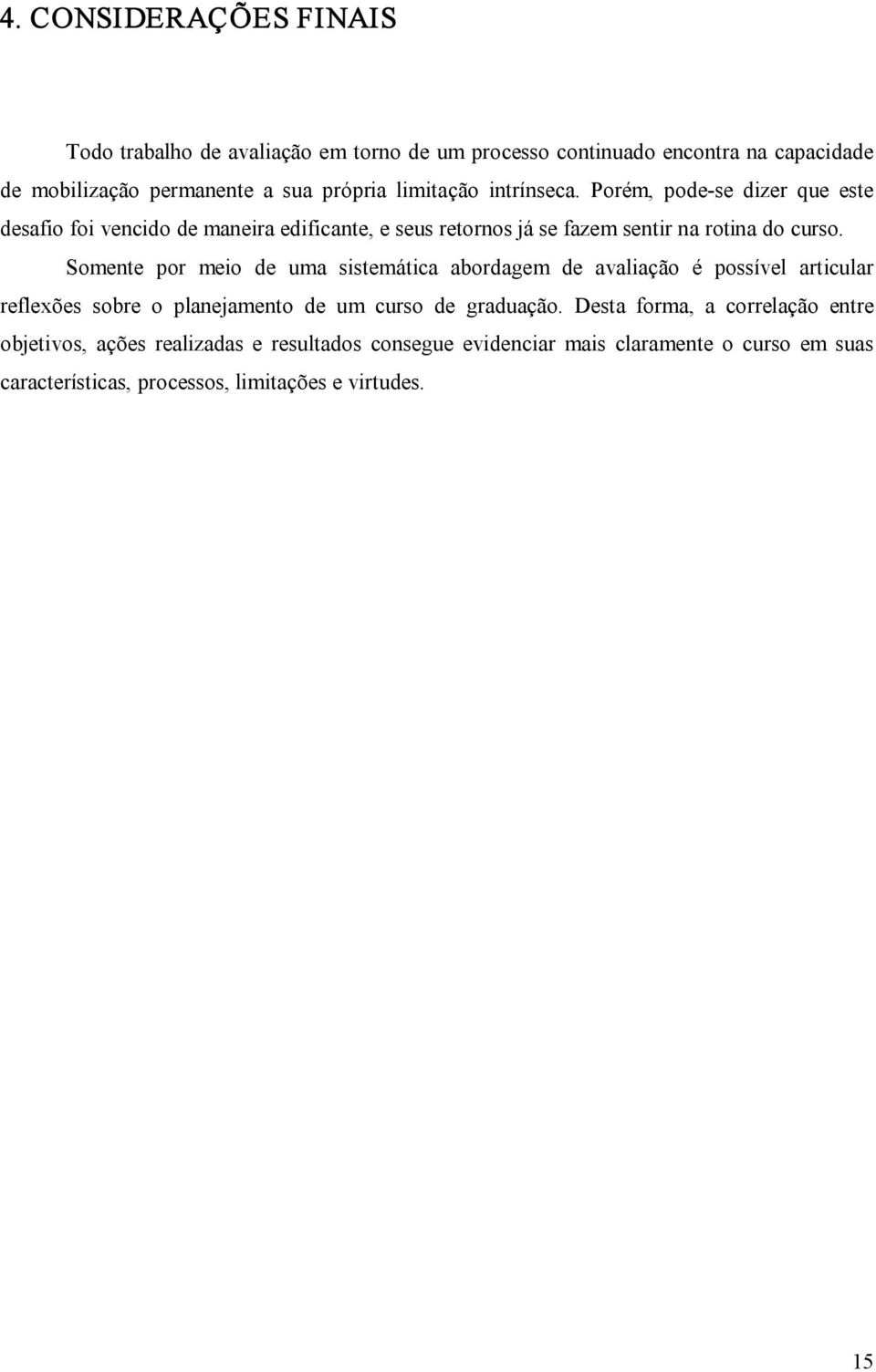 Somente por meio de uma sistemática abordagem de avaliação é possível articular reflexões sobre o planejamento de um curso de graduação.