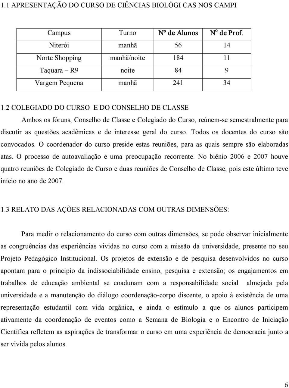 2 COLEGIADO DO CURSO E DO CONSELHO DE CLASSE Ambos os fóruns, Conselho de Classe e Colegiado do Curso, reúnem se semestralmente para discutir as questões acadêmicas e de interesse geral do curso.