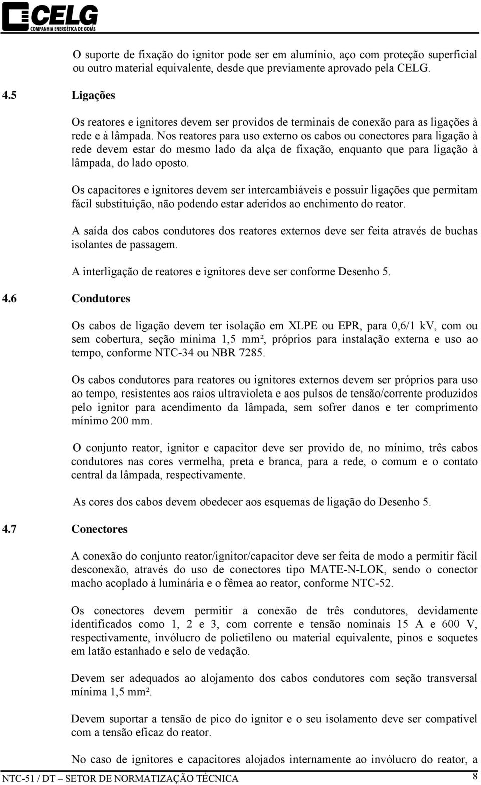 Nos reatores para uso externo os cabos ou conectores para ligação à rede devem estar do mesmo lado da alça de fixação, enquanto que para ligação à lâmpada, do lado oposto.