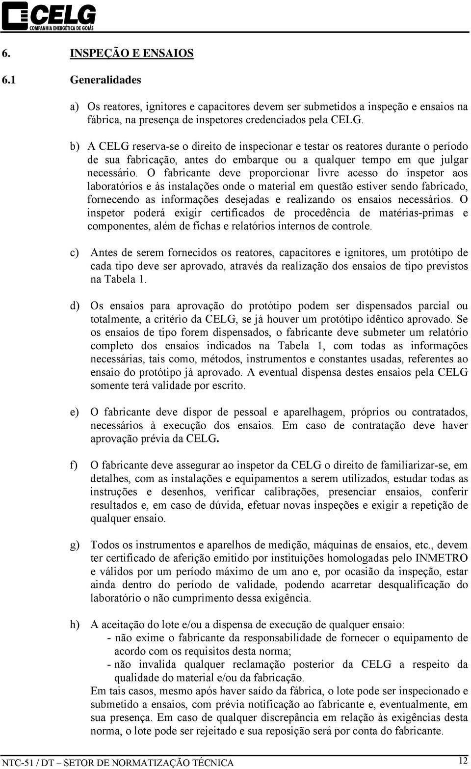 O fabricante deve proporcionar livre acesso do inspetor aos laboratórios e às instalações onde o material em questão estiver sendo fabricado, fornecendo as informações desejadas e realizando os