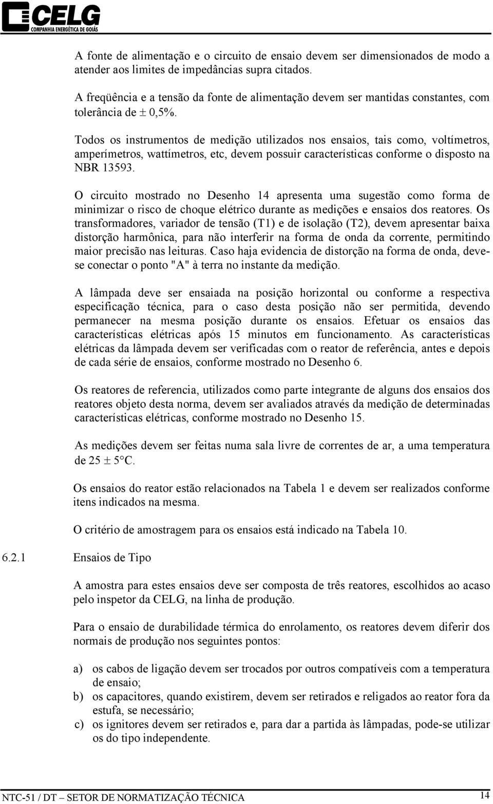 Todos os instrumentos de medição utilizados nos ensaios, tais como, voltímetros, amperímetros, wattímetros, etc, devem possuir características conforme o disposto na NBR 13593.