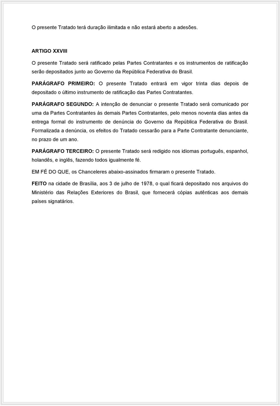 PARÁGRAFO PRIMEIRO: O presente Tratado entrará em vigor trinta dias depois de depositado o último instrumento de ratificação das Partes Contratantes.