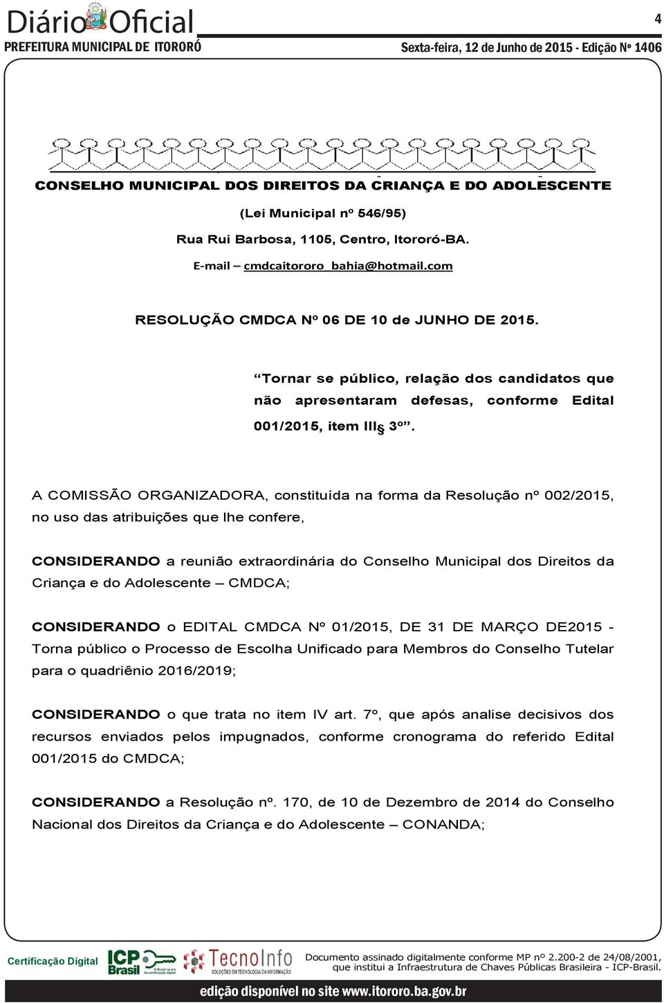 A COMISSÃO ORGANIZADORA, constituída na forma da Resolução nº 002/2015, no uso das atribuições que lhe confere, CONSIDERANDO a reunião extraordinária do Conselho Municipal dos Direitos da Criança e