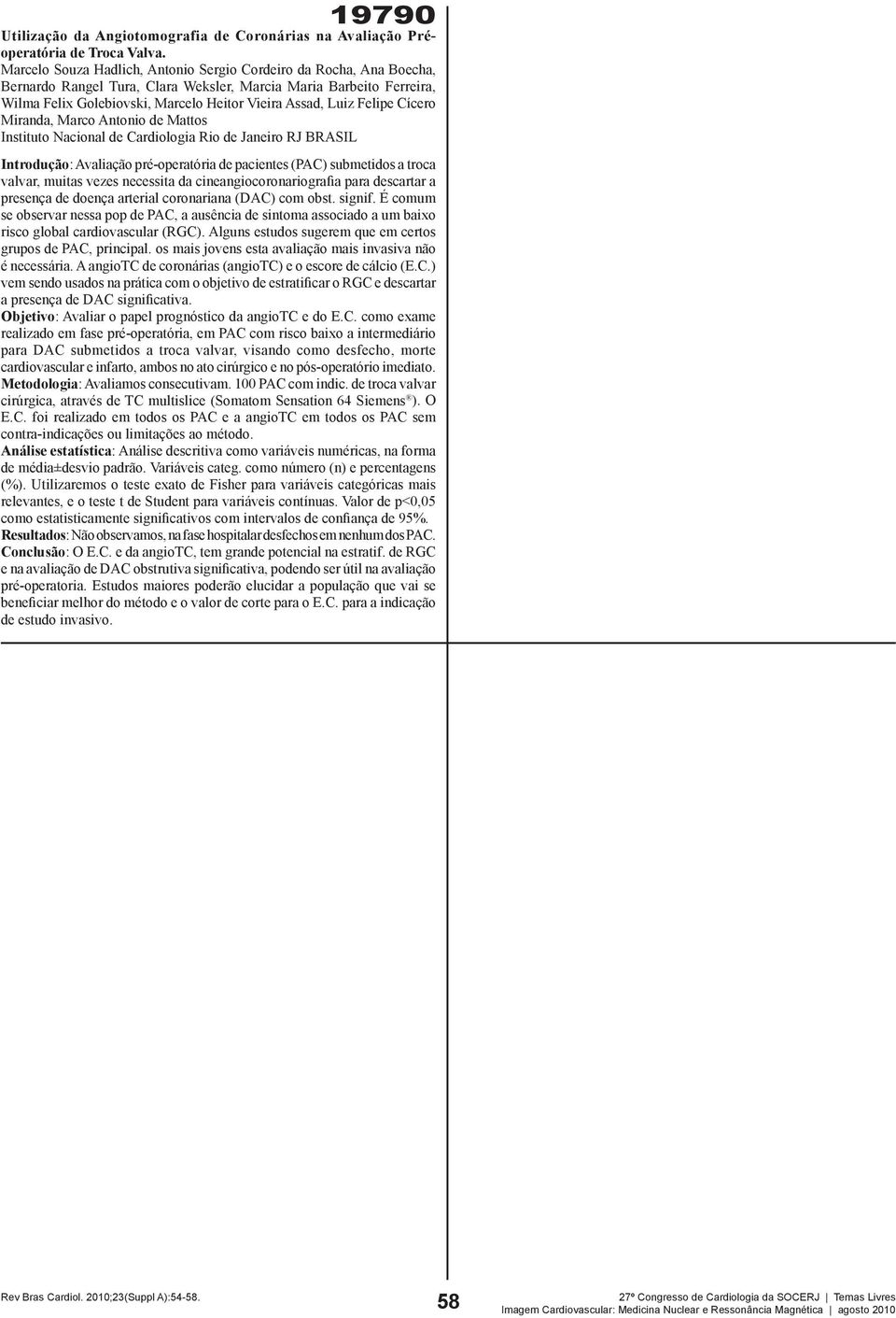 Felipe Cícero Miranda, Marco Antonio de Mattos Instituto Nacional de Cardiologia Rio de Janeiro RJ BRASIL Introdução: Avaliação pré-operatória de pacientes (PAC) submetidos a troca valvar, muitas