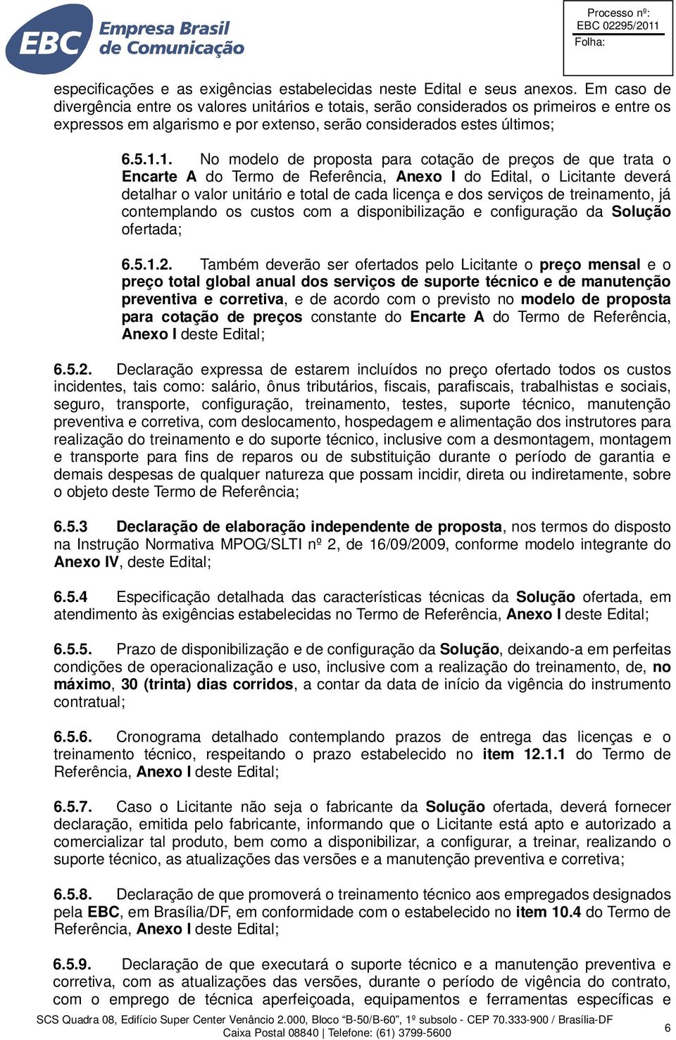 1. No modelo de proposta para cotação de preços de que trata o Encarte A do Termo de Referência, Anexo I do Edital, o Licitante deverá detalhar o valor unitário e total de cada licença e dos serviços