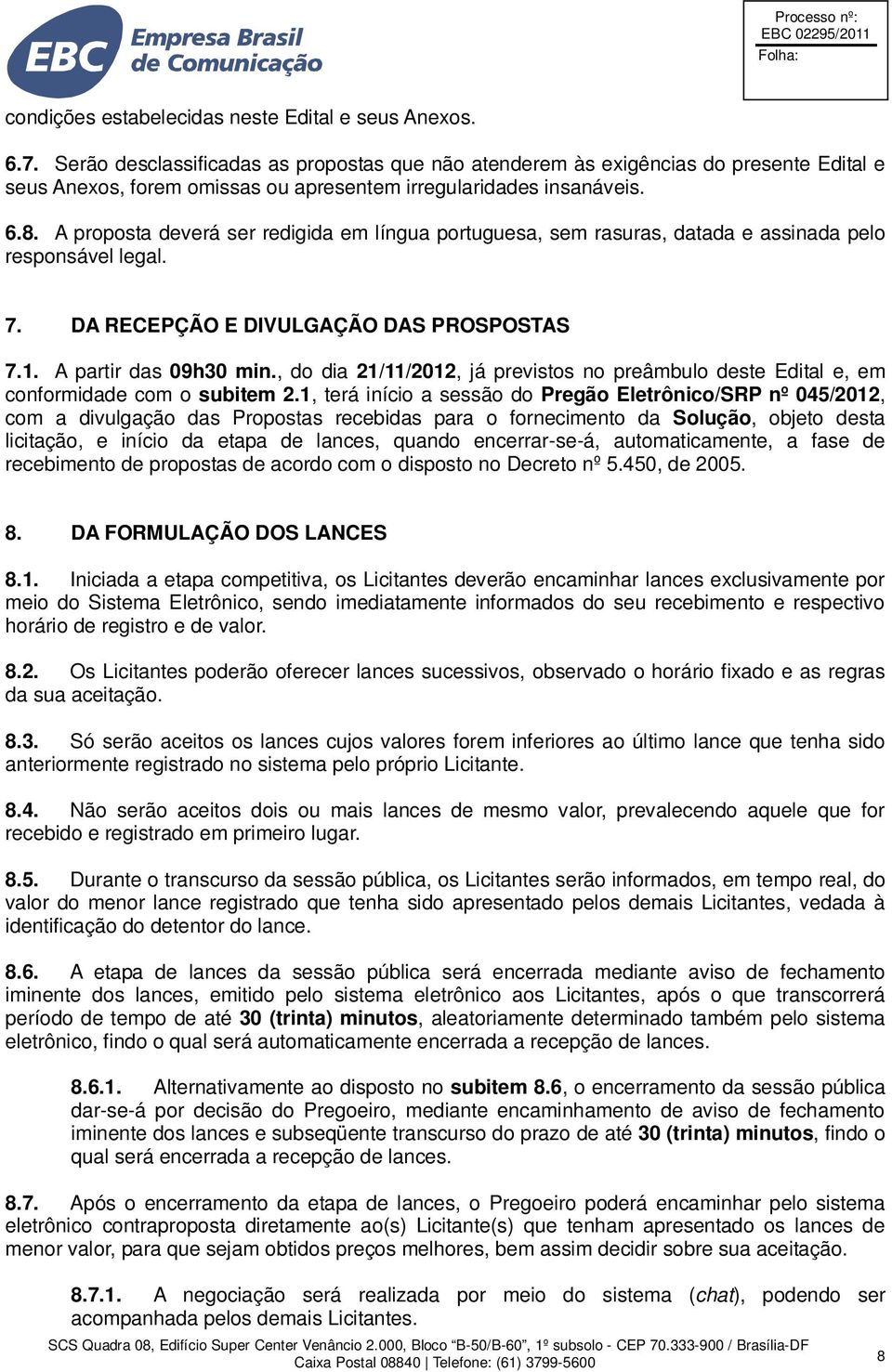 A proposta deverá ser redigida em língua portuguesa, sem rasuras, datada e assinada pelo responsável legal. 7. DA RECEPÇÃO E DIVULGAÇÃO DAS PROSPOSTAS 7.1. A partir das 09h30 min.