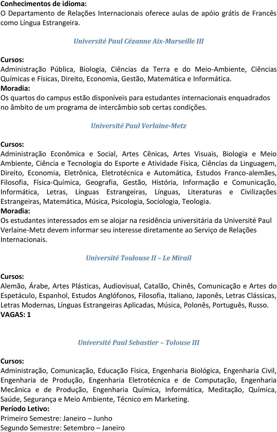 Os quartos do campus estão disponíveis para estudantes internacionais enquadrados no âmbito de um programa de intercâmbio sob certas condições.