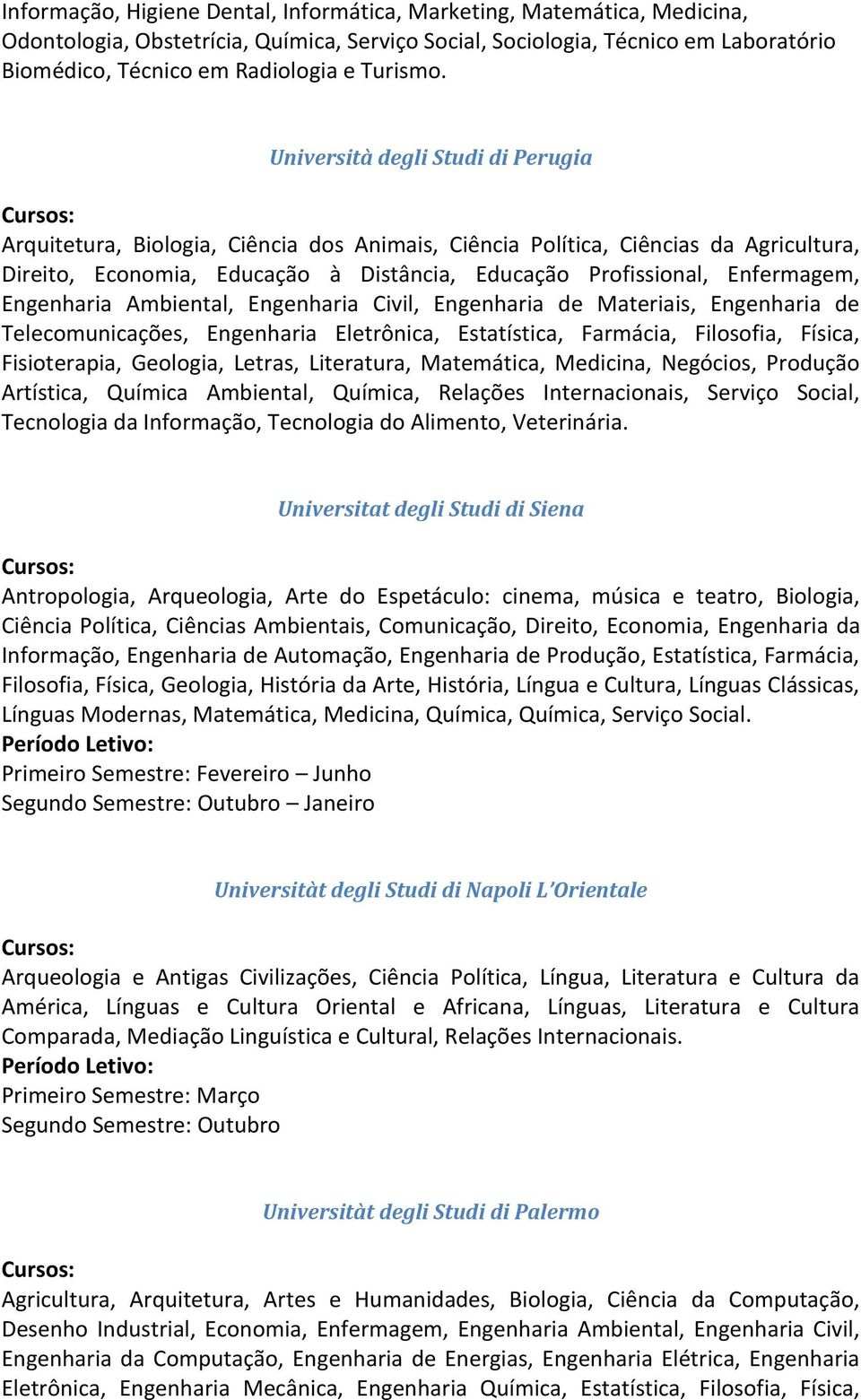 Università degli Studi di Perugia Arquitetura, Biologia, Ciência dos Animais, Ciência Política, Ciências da Agricultura, Direito, Economia, Educação à Distância, Educação Profissional, Enfermagem,