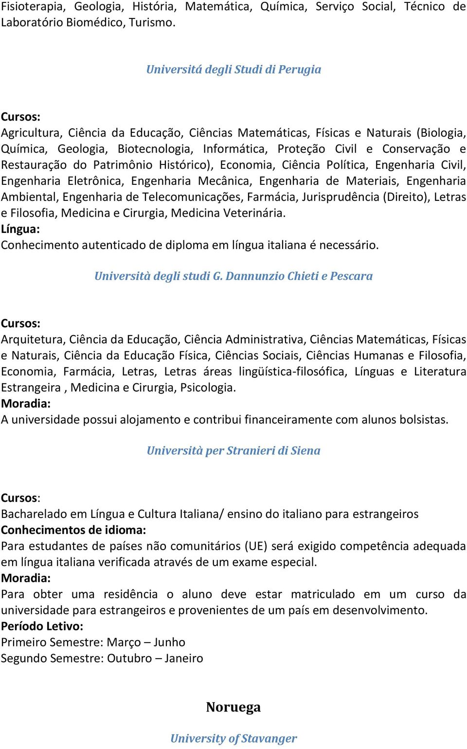 Restauração do Patrimônio Histórico), Economia, Ciência Política, Engenharia Civil, Engenharia Eletrônica, Engenharia Mecânica, Engenharia de Materiais, Engenharia Ambiental, Engenharia de