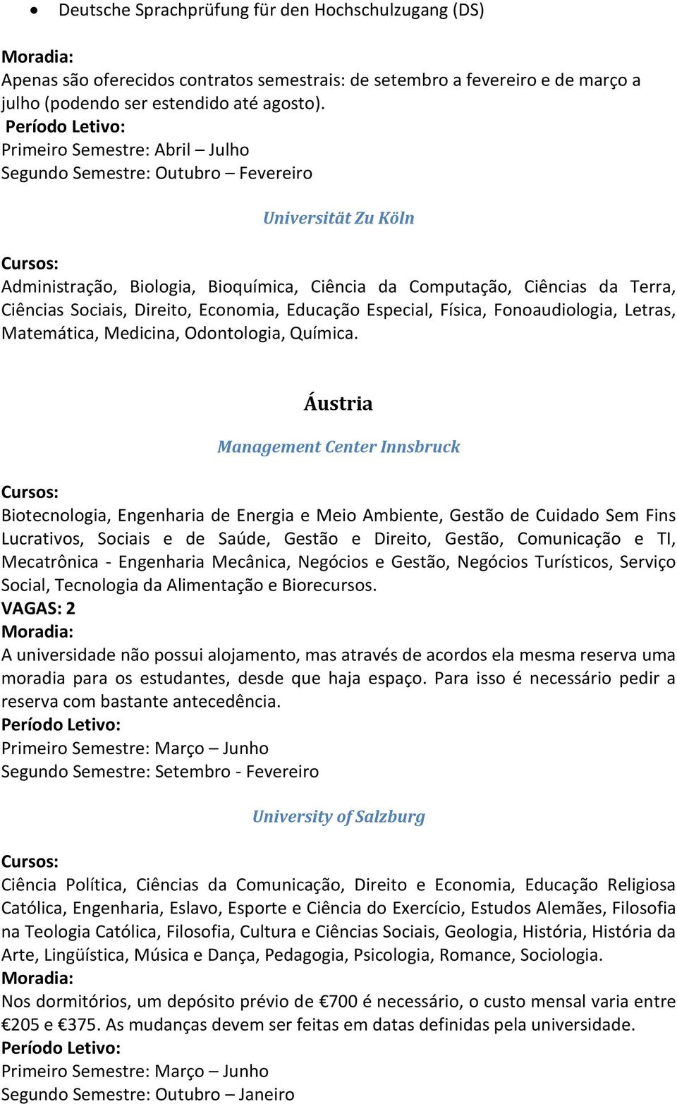 Economia, Educação Especial, Física, Fonoaudiologia, Letras, Matemática, Medicina, Odontologia, Química.