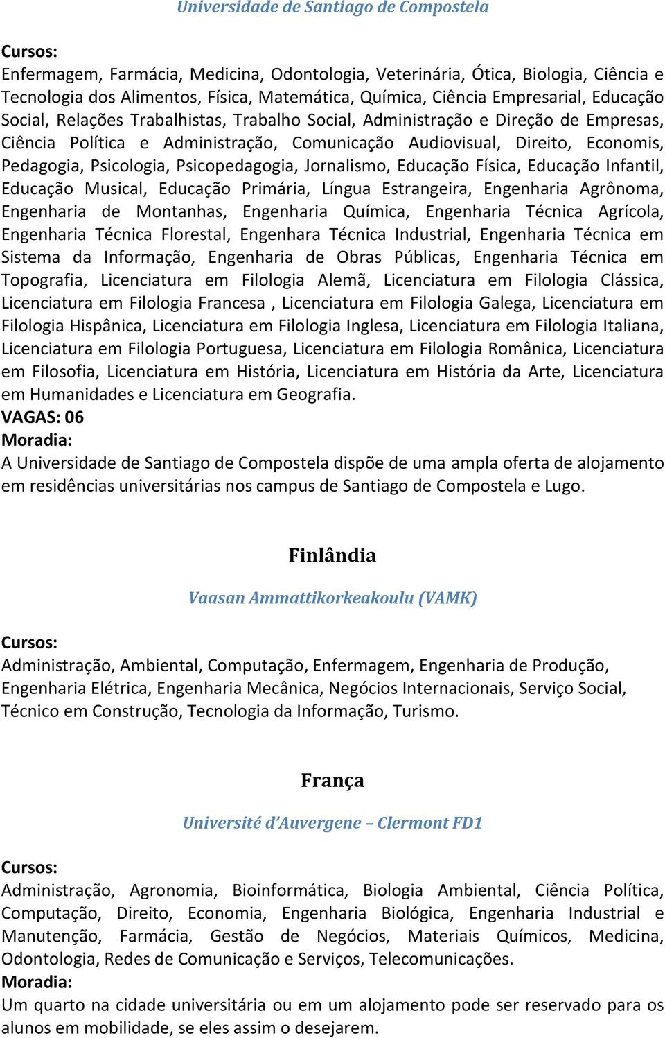 Psicopedagogia, Jornalismo, Educação Física, Educação Infantil, Educação Musical, Educação Primária, Língua Estrangeira, Engenharia Agrônoma, Engenharia de Montanhas, Engenharia Química, Engenharia