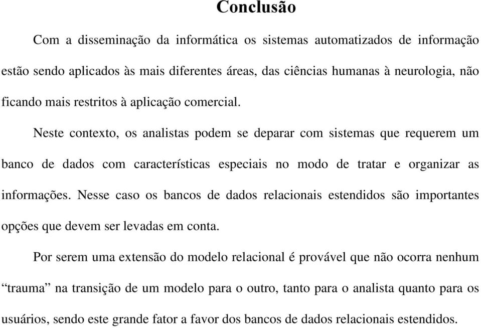 Neste contexto, os analistas podem se deparar com sistemas que requerem um banco de dados com características especiais no modo de tratar e organizar as informações.