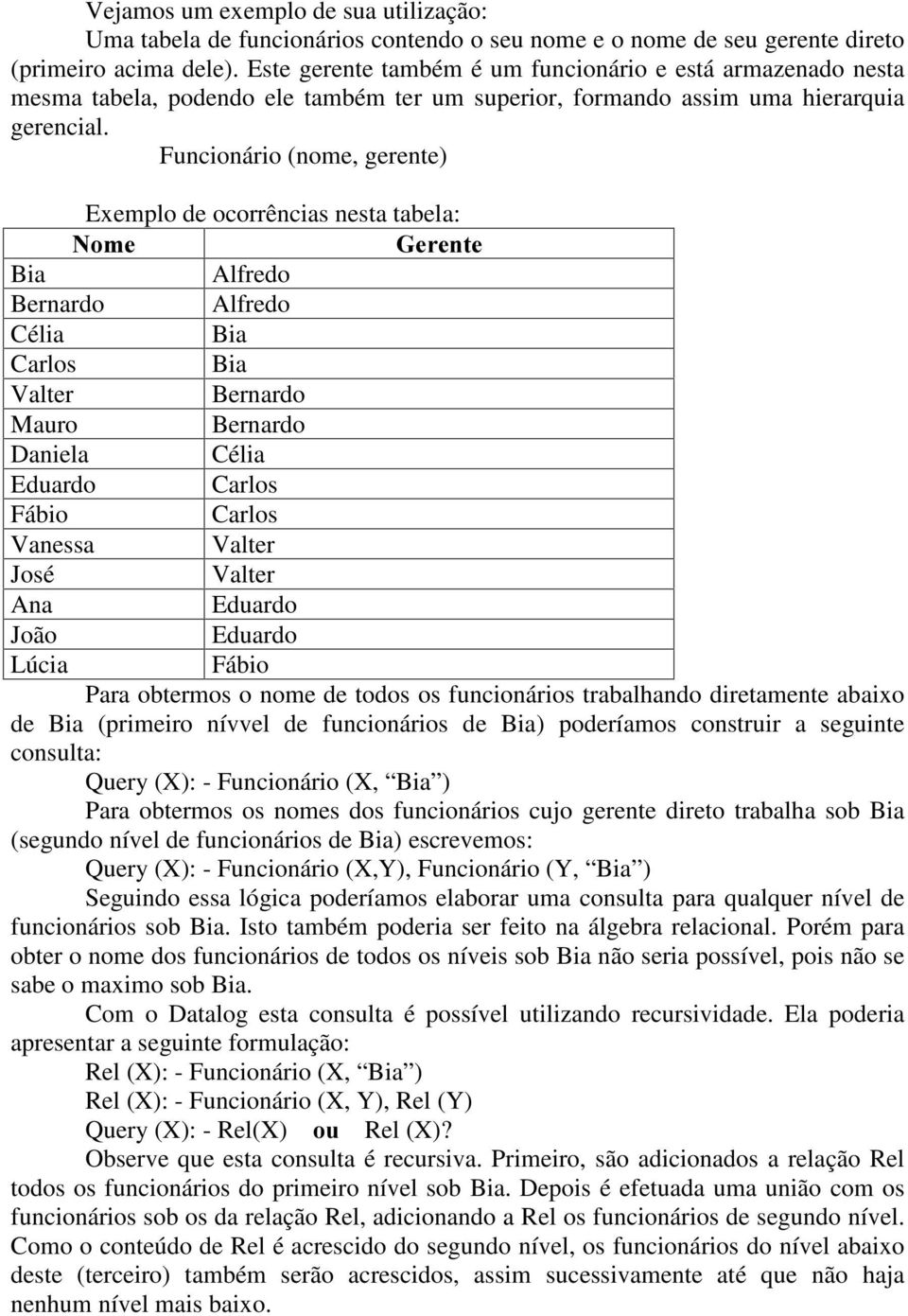 Funcionário (nome, gerente) Exemplo de ocorrências nesta tabela: 1RPH Bia Bernardo Célia Carlos Valter Mauro Daniela Eduardo Fábio Vanessa José Ana João Lúcia *HUHQWH Alfredo Alfredo Bia Bia Bernardo