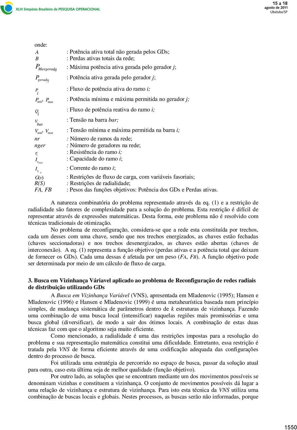 Tensão mínima e máxima permitida na barra i; nr : Número de ramos da rede; nger : Número de geradores na rede; r : Resistência do ramo i; i I : Capacidade do ramo i; r i max I : Corrente do ramo i; r